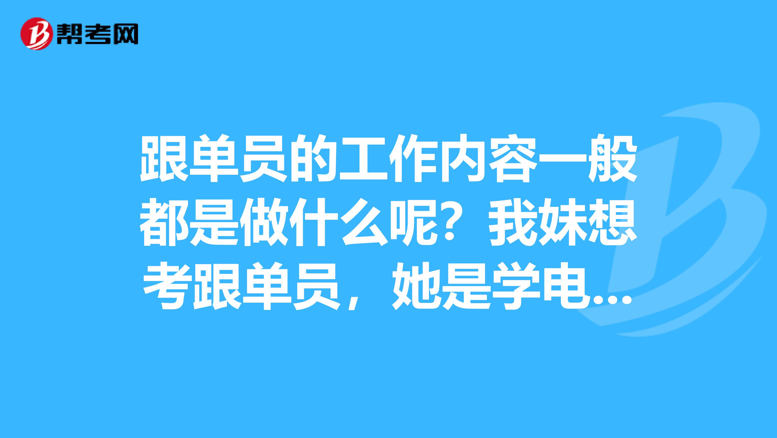 跟单员的工作内容一般都是做什么呢？我妹想考跟单员，她是学电影学专业的，不了解，帮她问问