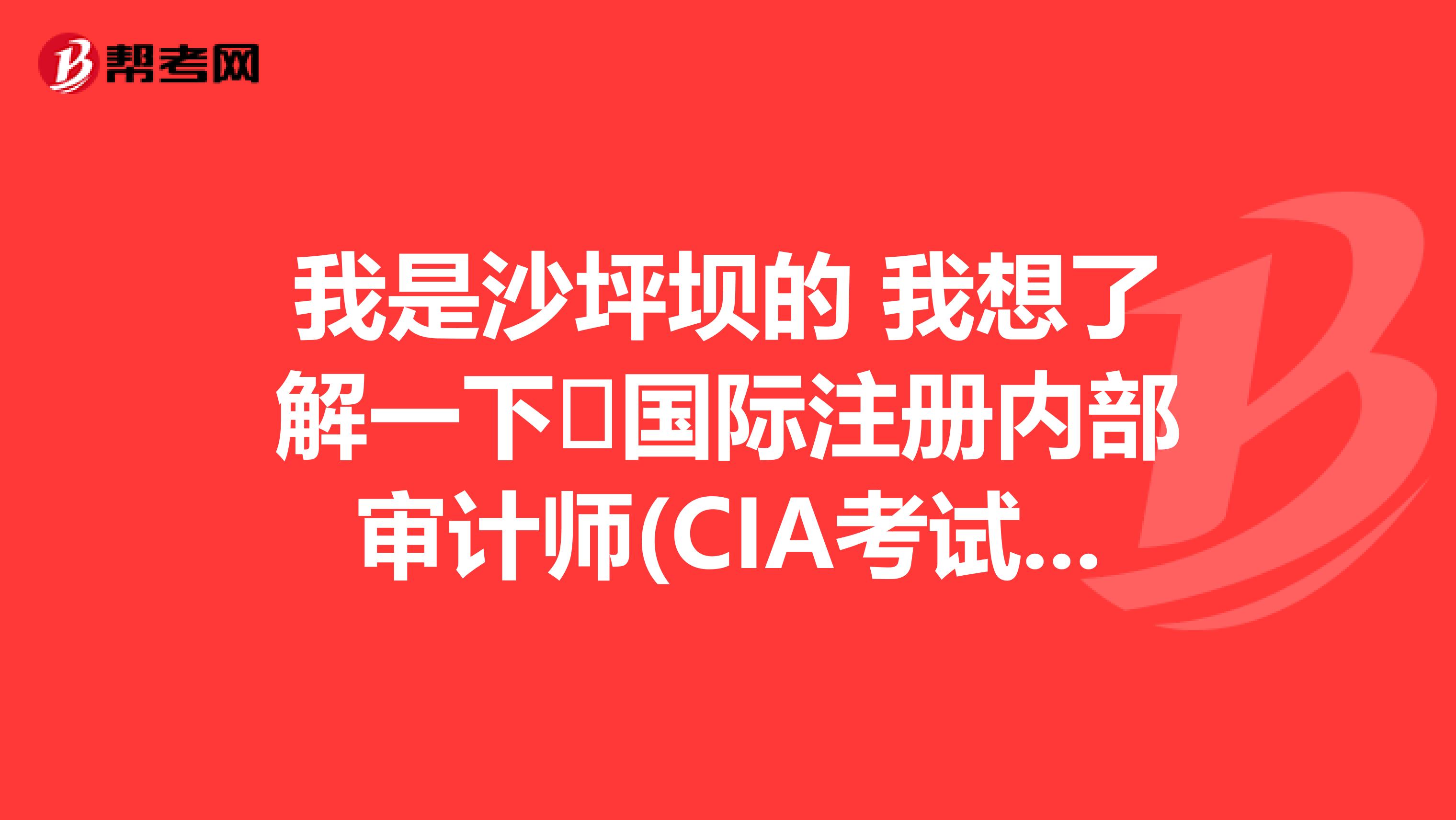 我是沙坪壩的 我想了解一下 國際注冊內部審計師(CIA考試)免試條件