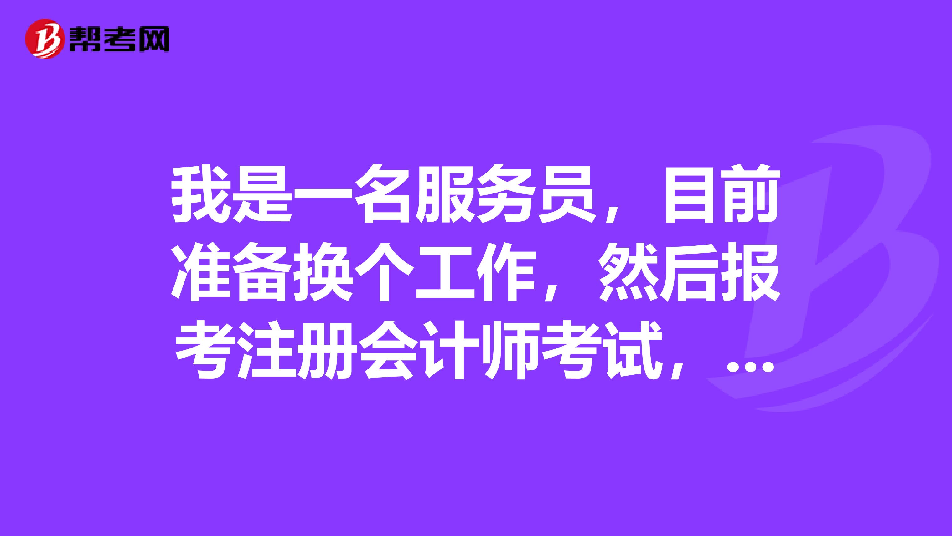 我是一名服務(wù)員，目前準備換個工作，然后報考注冊會計師考試，這個考試有哪些科目?。? class=