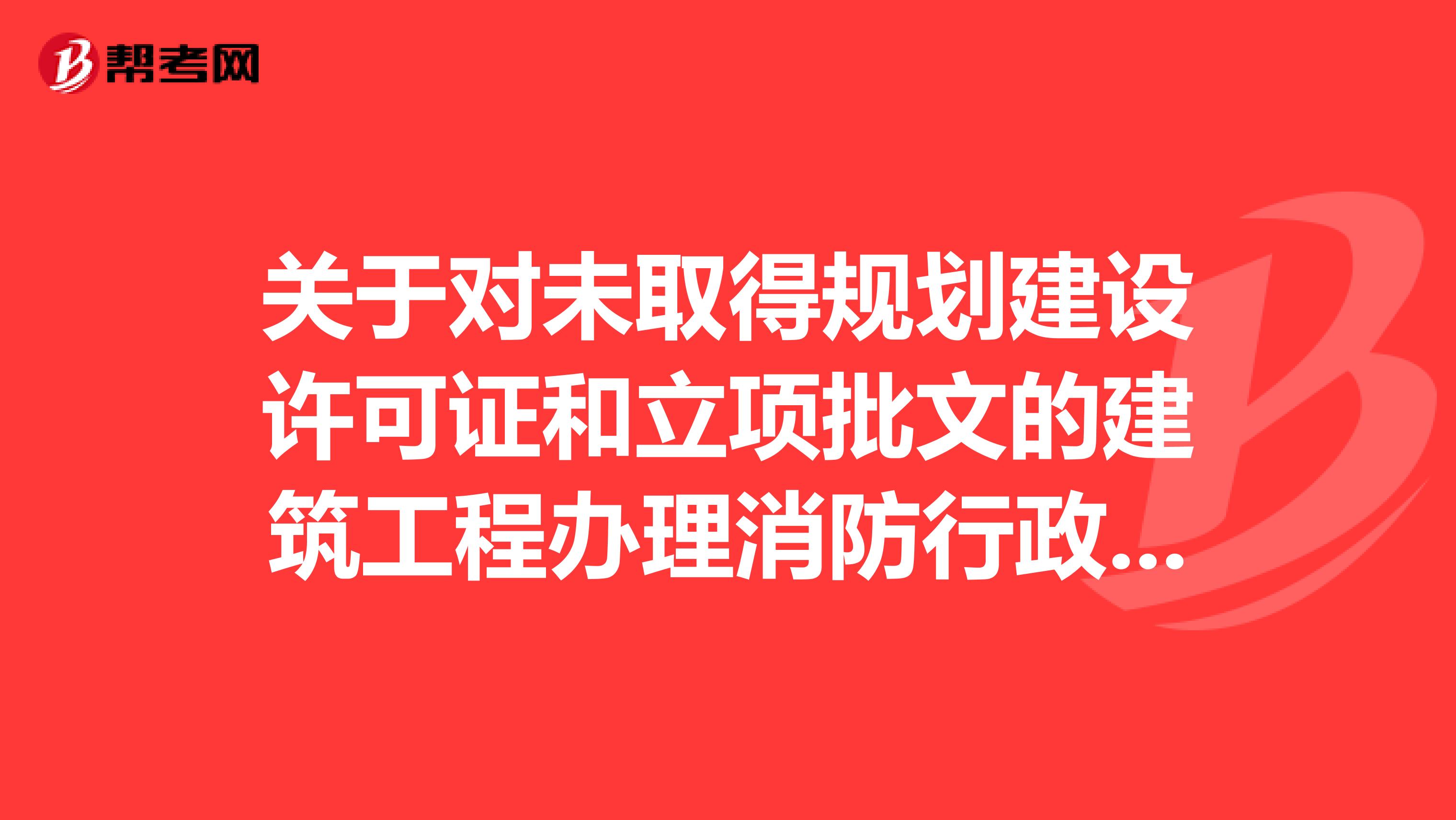 关于对未取得规划建设许可证和立项批文的建筑工程办理消防行政许可有关问题的批复问题