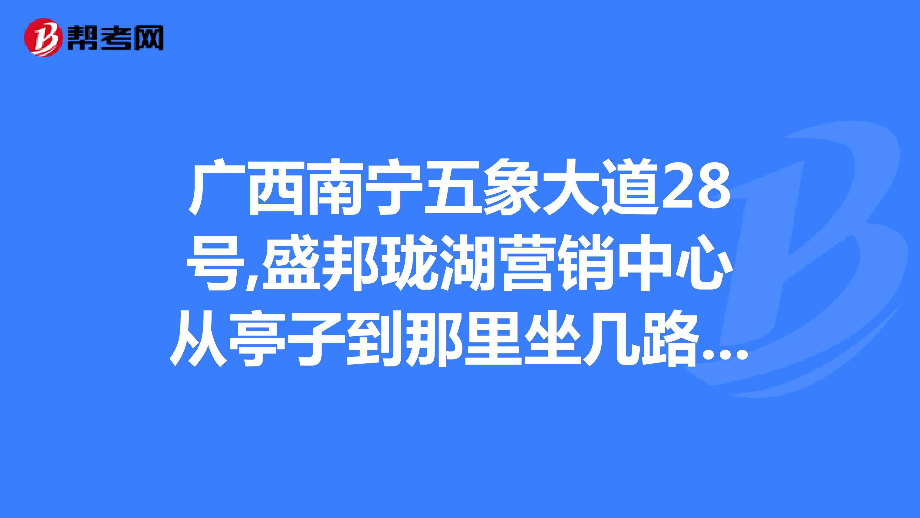 广西南宁五象大道28号,盛邦珑湖营销中心从亭子到那里坐几路公交车去