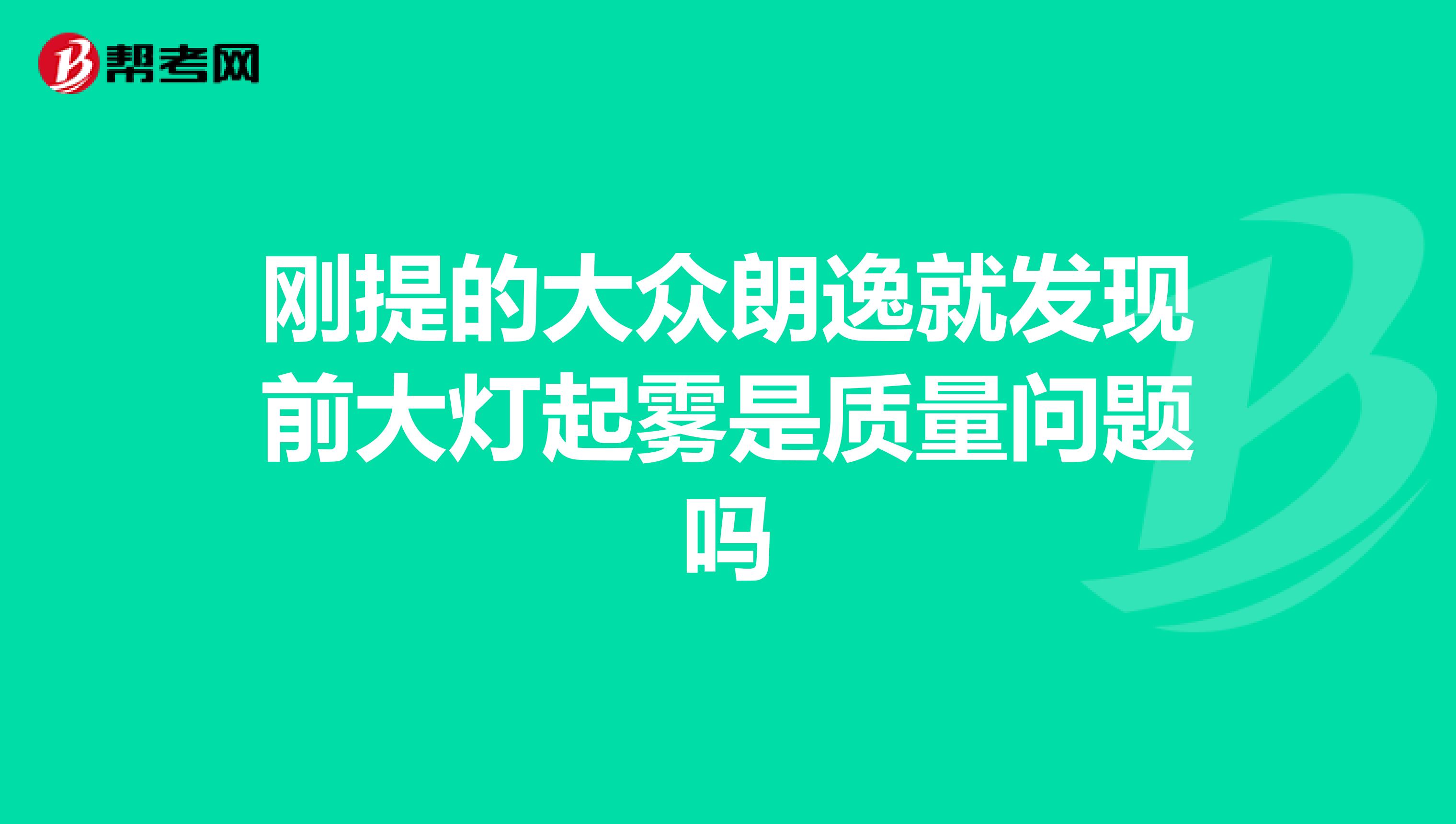 刚提的大众朗逸就发现前大灯起雾是质量问题吗