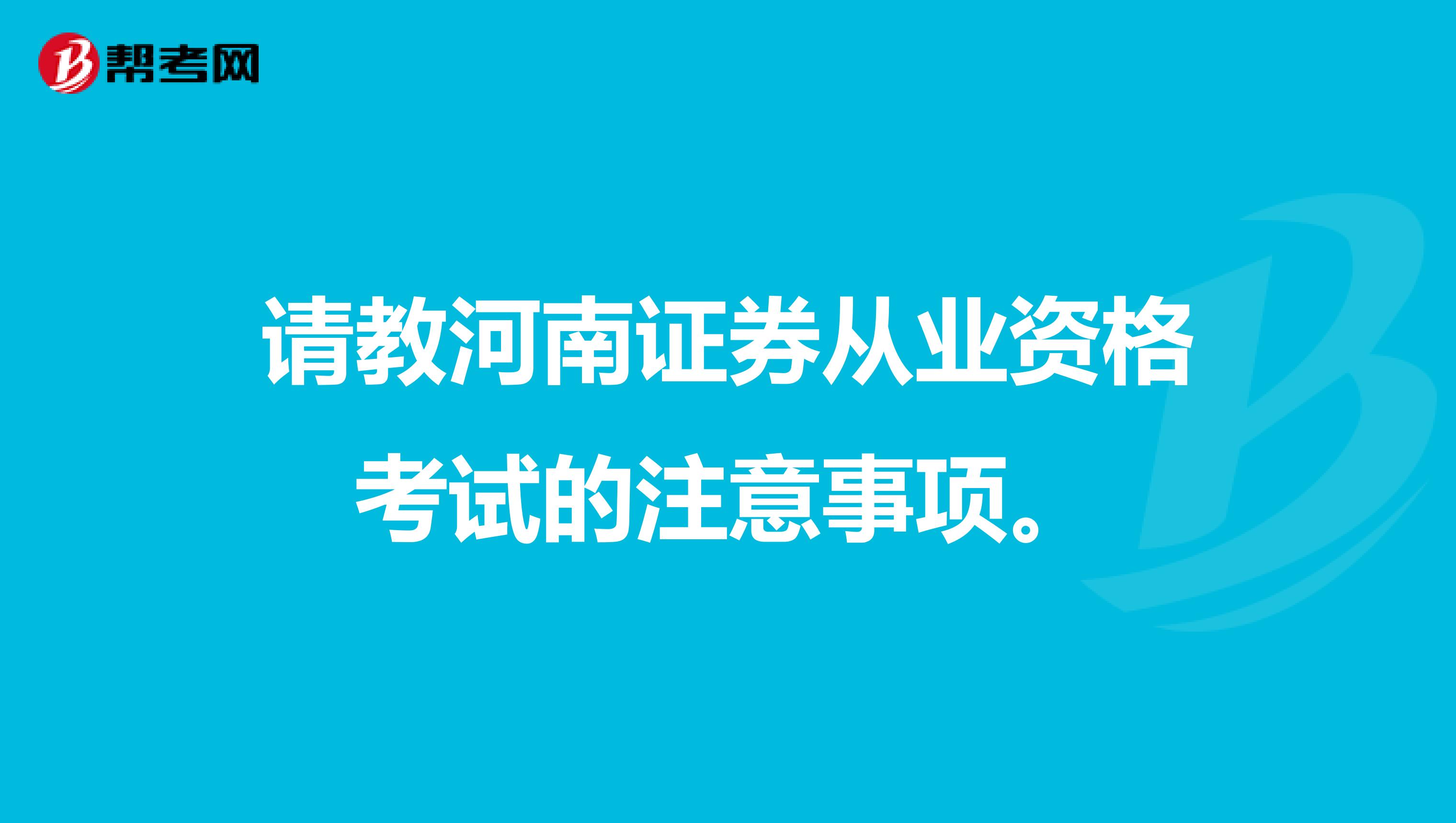 請教河南證券從業資格考試的注意事項。