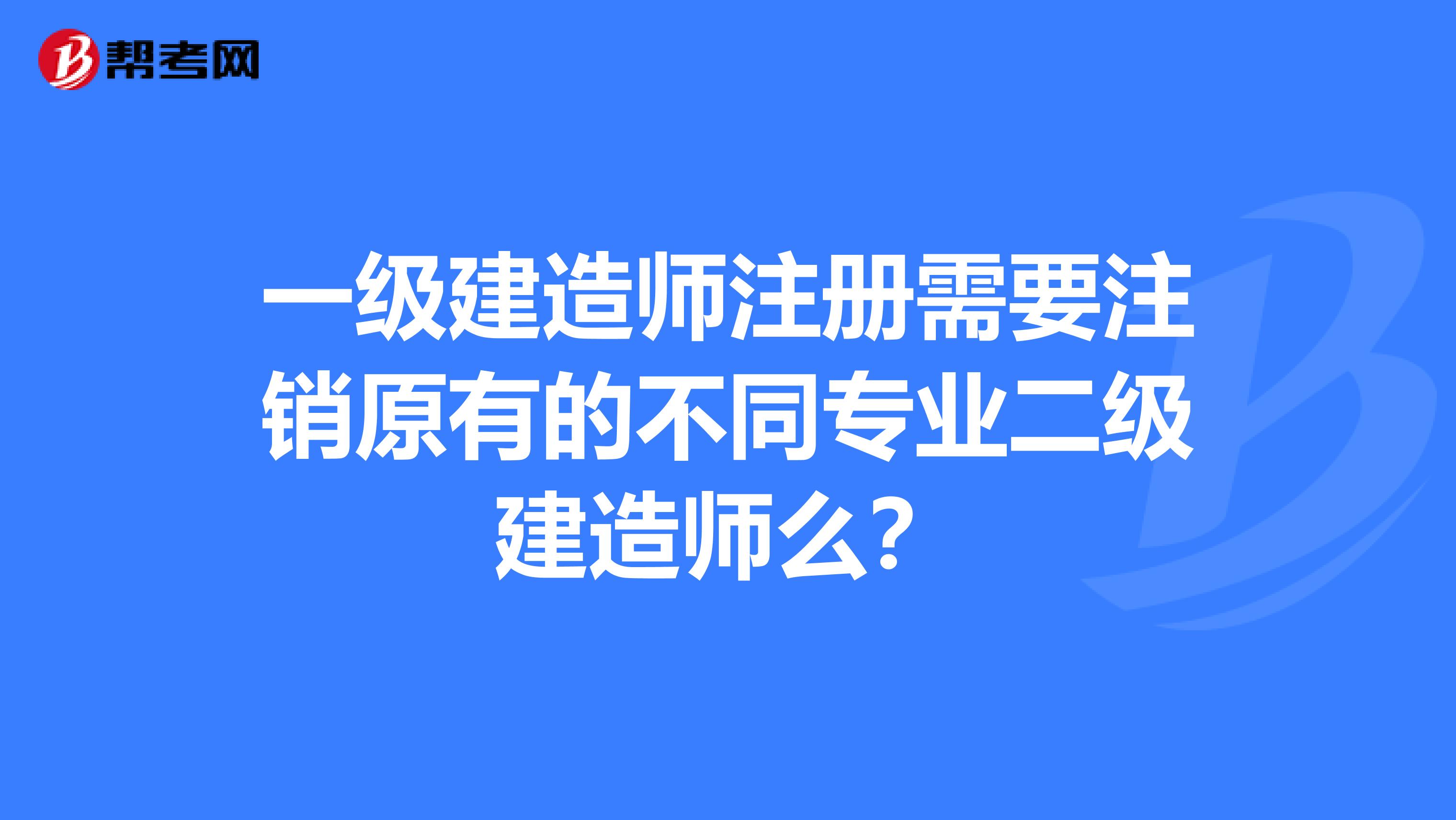 一級建造師注冊需要注銷原有的不同專業二級建造師么?
