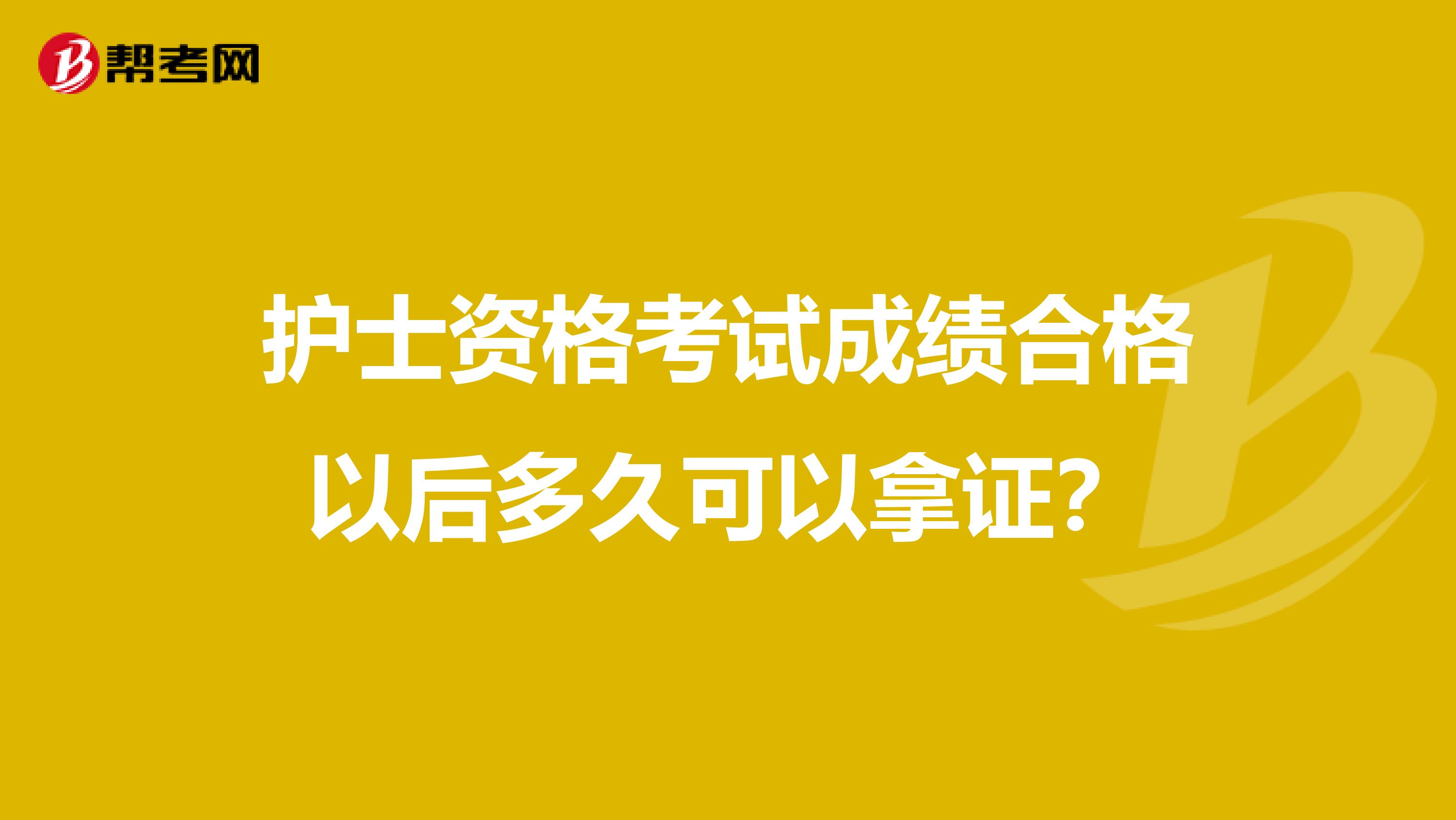 护士资格考试成绩合格以后多久可以拿证？