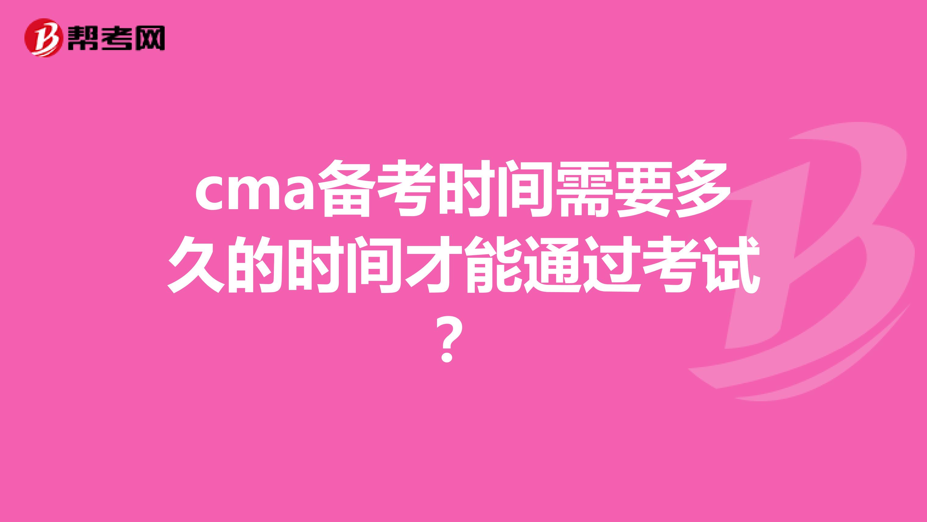 cma备考时间需要多久的时间才能通过考试?