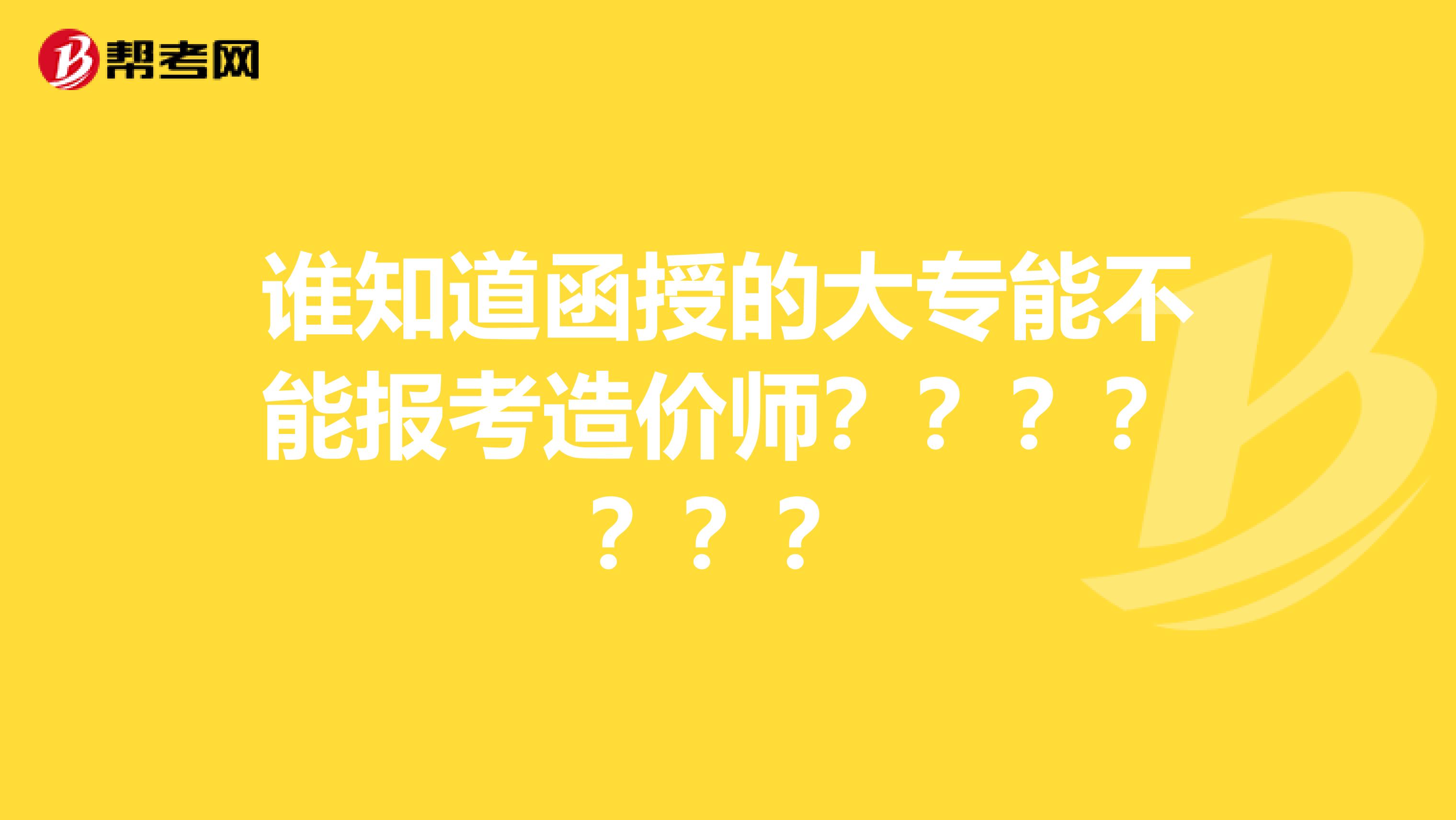 谁知道函授的大专能不能报考造价师???????