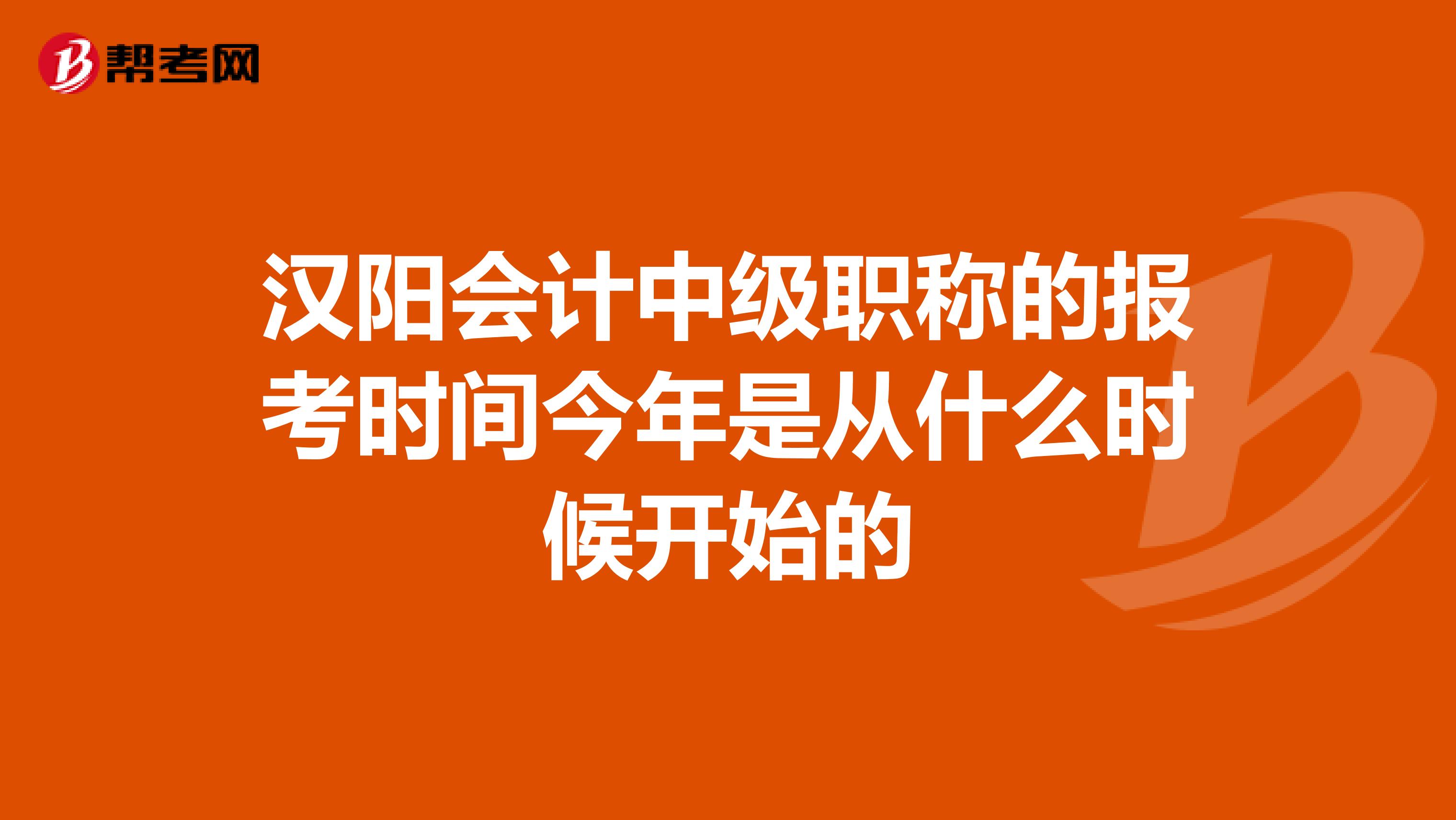 汉阳会计中级职称的报考时间今年是从什么时候开始的