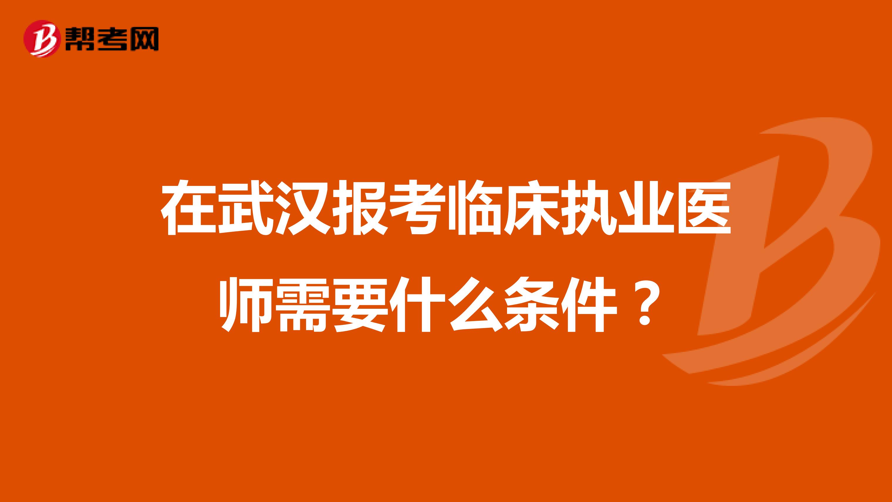 在武漢報考臨床執業醫師需要什么條件？