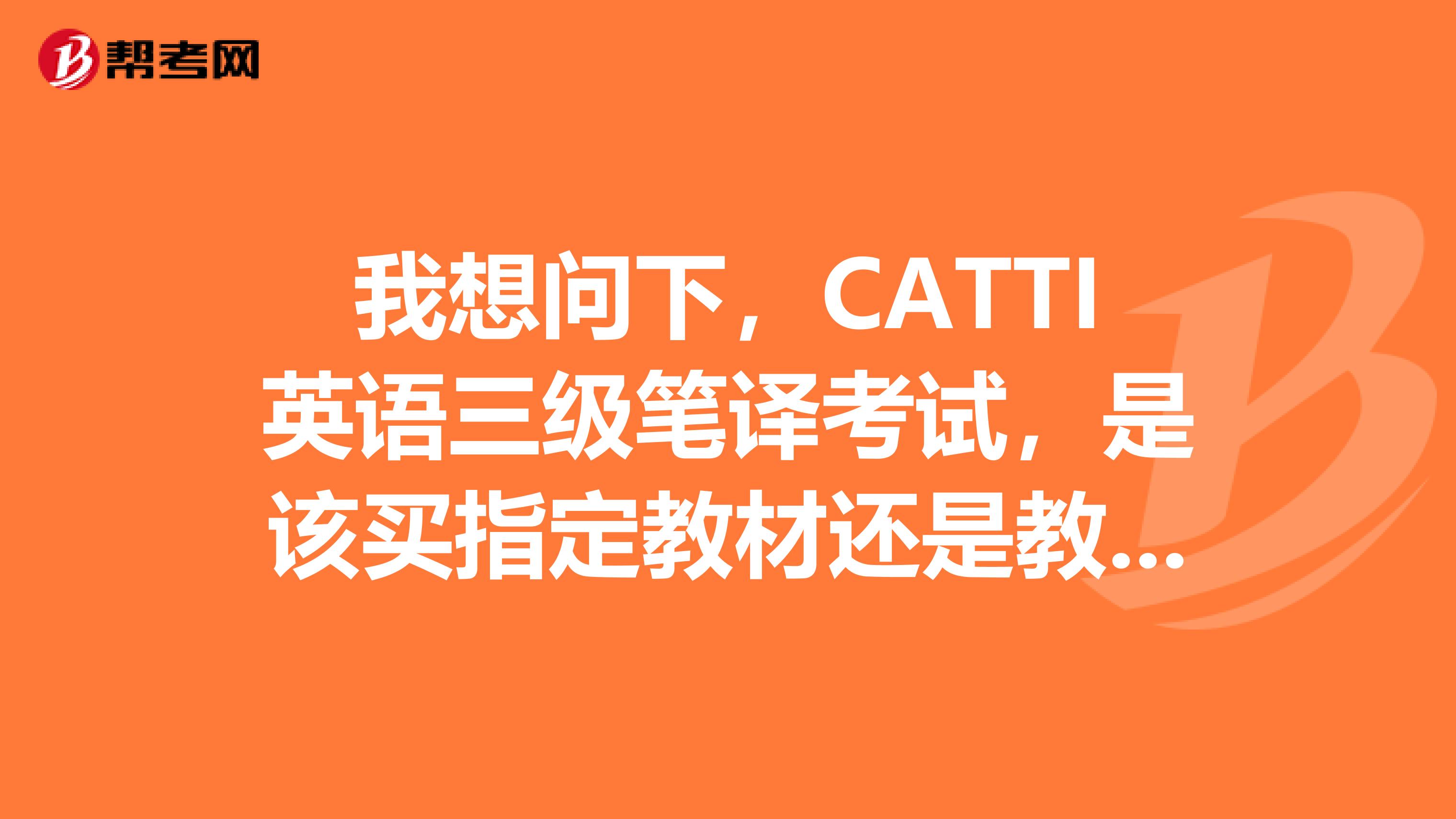 我想问下，CATTI英语三级笔译考试，是该买指定教材还是教材配套练习这两本书有什么区别