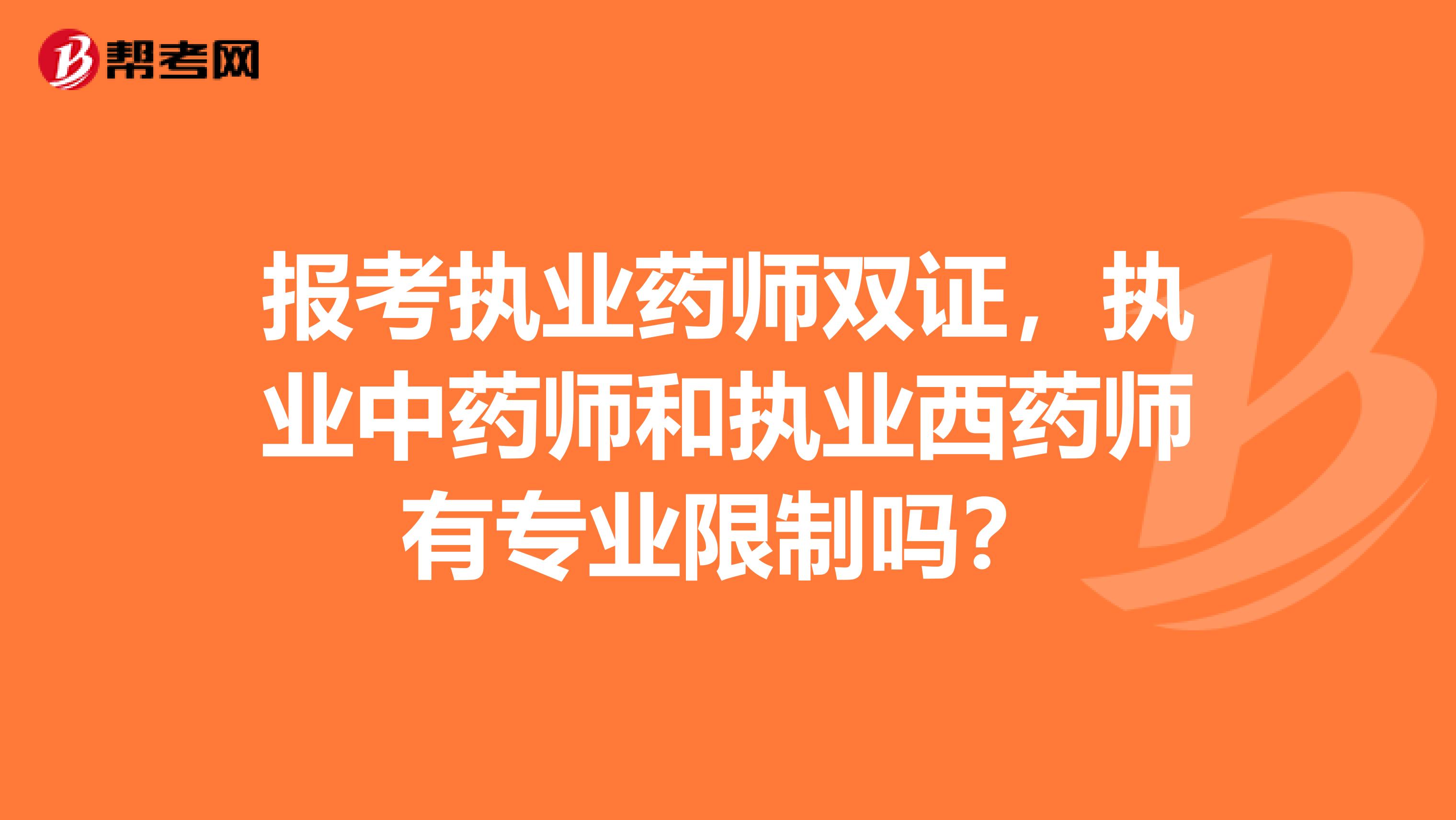 报考执业药师双证,执业中药师和执业西药师有专业限制吗?