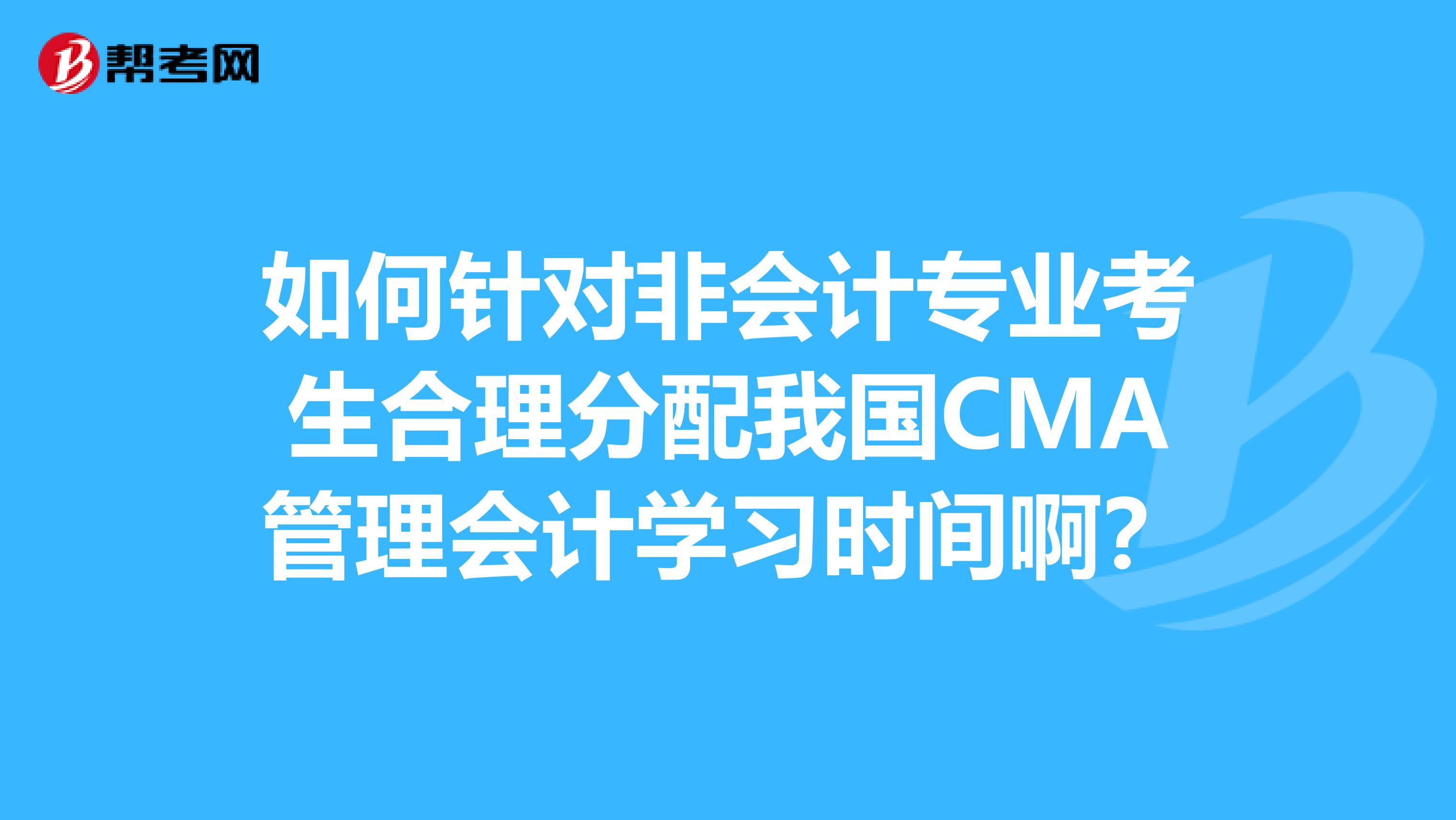 如何針對(duì)非會(huì)計(jì)專業(yè)考生合理分配我國(guó)CMA管理會(huì)計(jì)學(xué)習(xí)時(shí)間??？