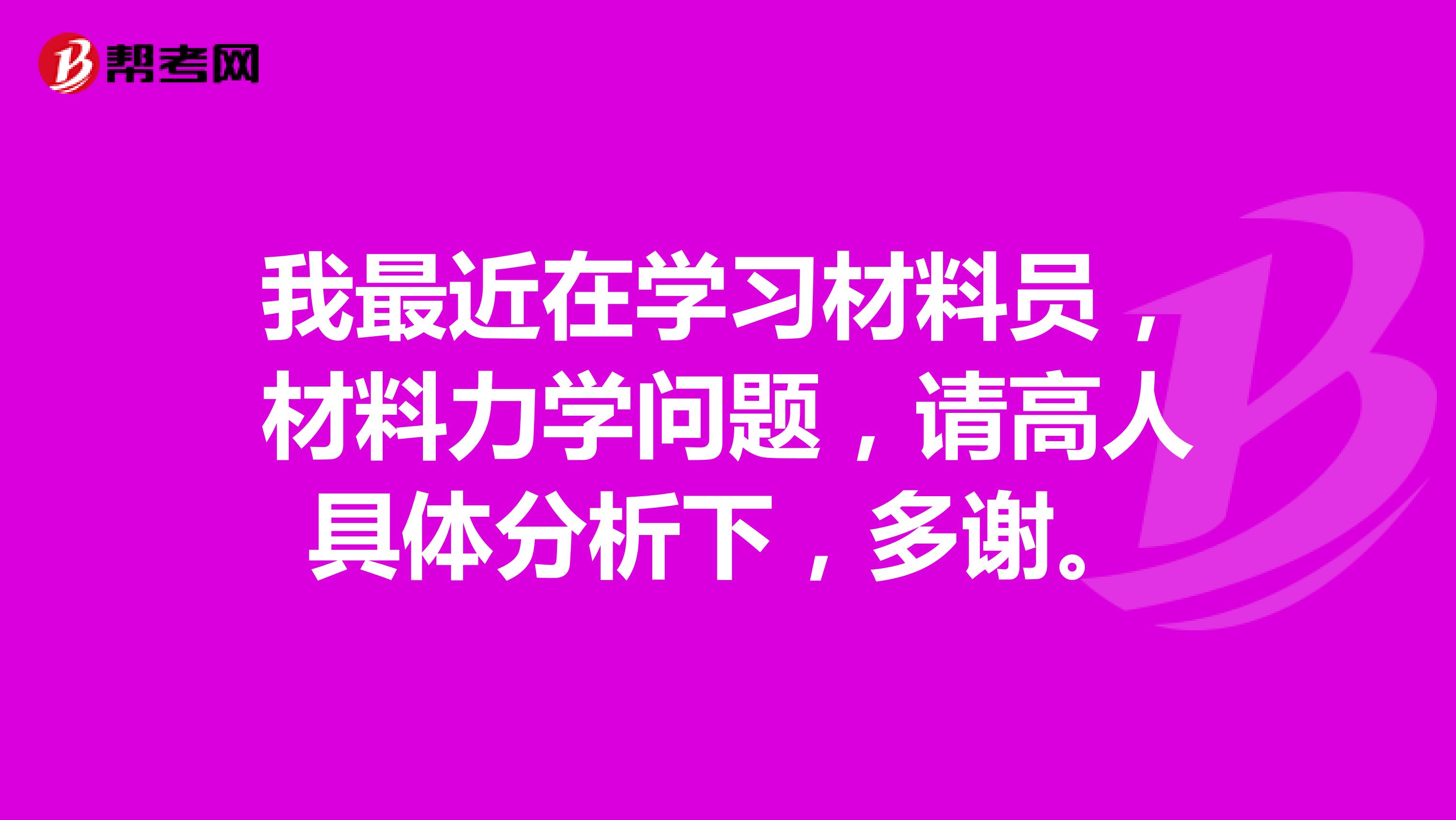 我最近在学习材料员,材料力学问题,请高人具体分析下,多谢。