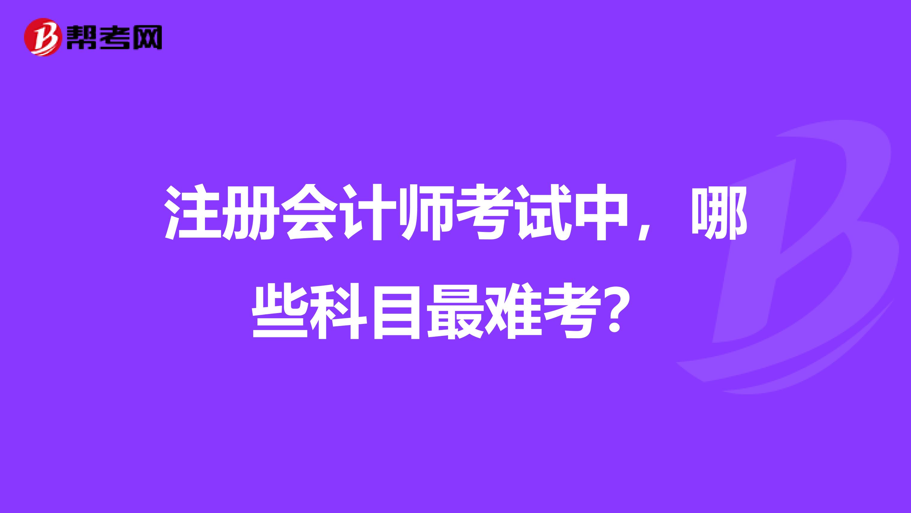 注册会计师考试中,哪些科目最难考?