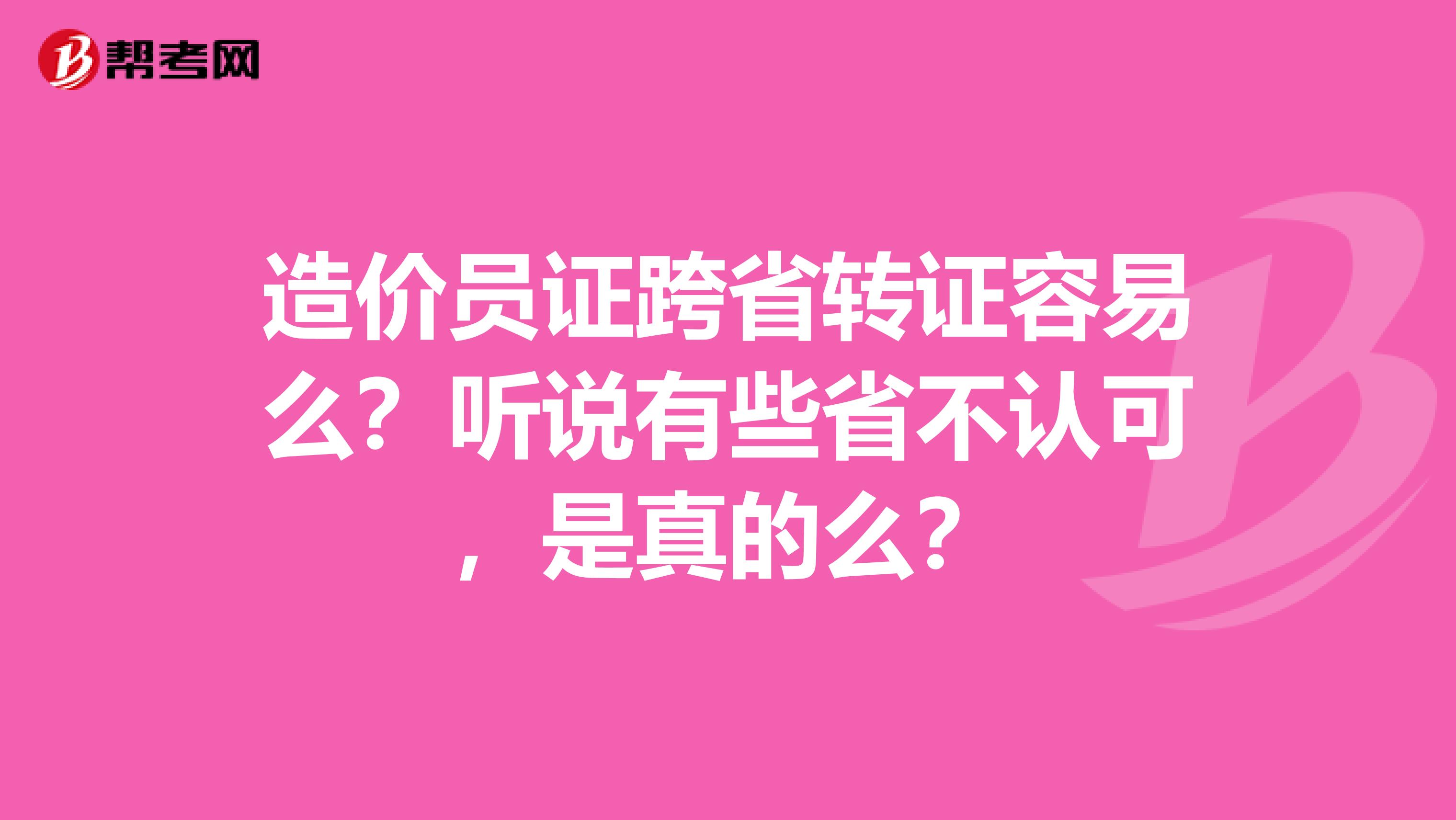 造价员证跨省转证容易么?听说有些省不认可,是真的么?