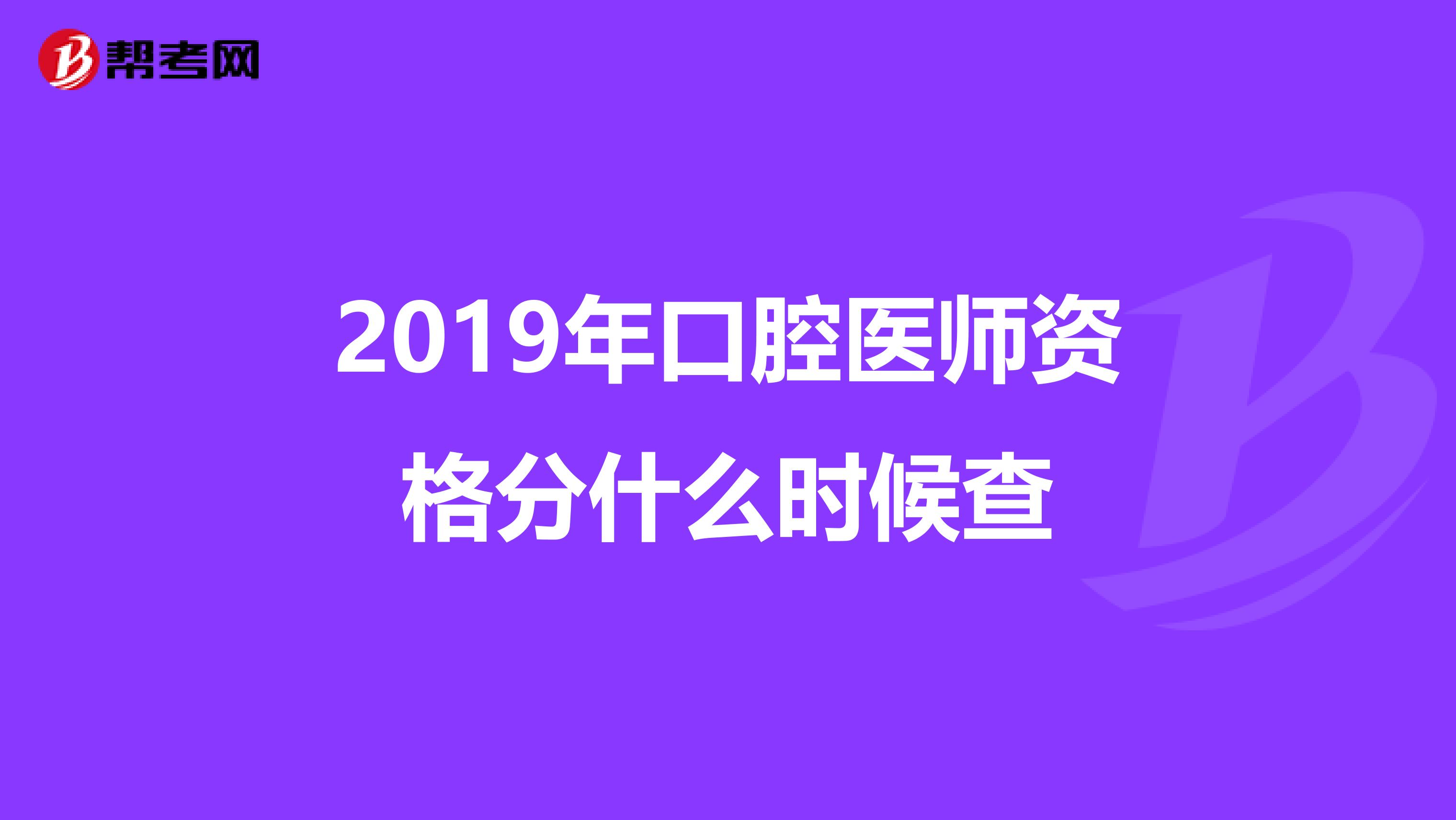 2019年口腔医师资格分什么时候查