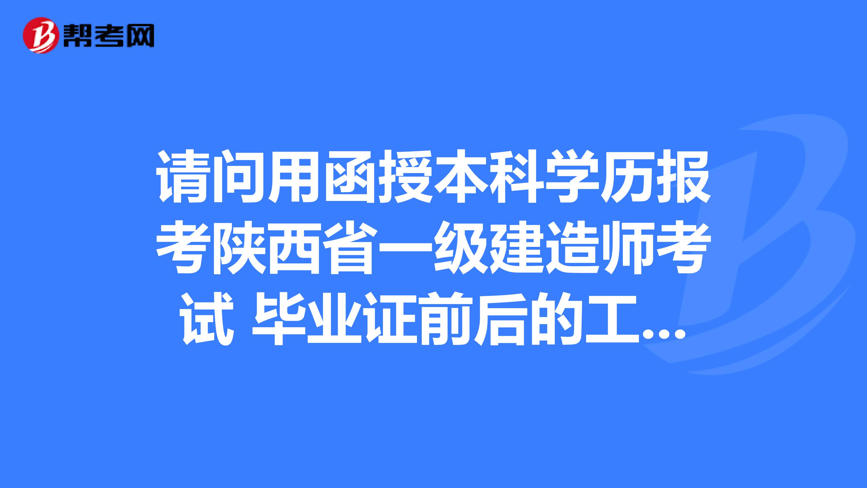 请问用函授本科学历报考陕西省一级建造师考试 毕业证前后的工作年限可以累加吗?