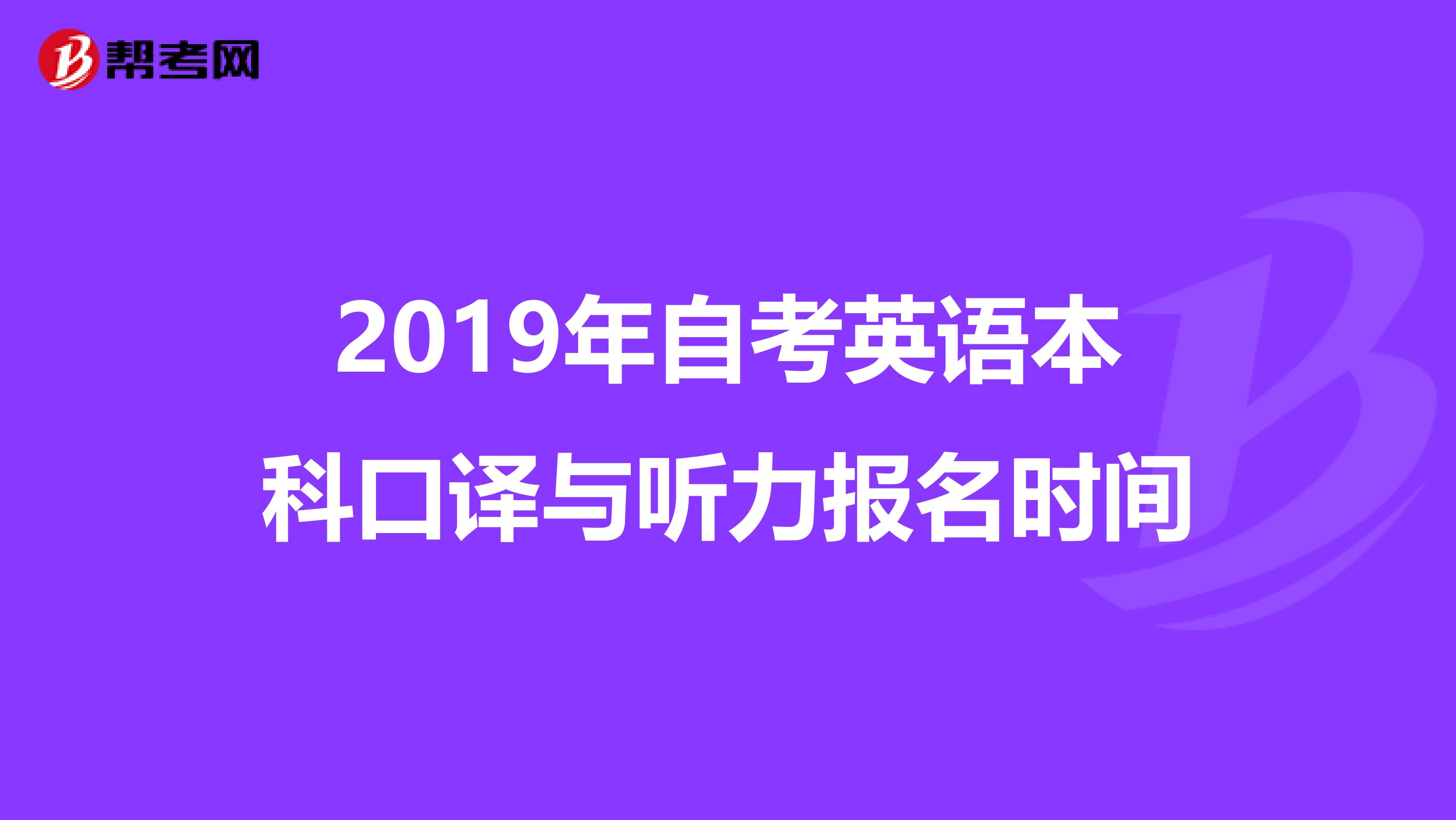 2019年自考英语本科口译与听力报名时间