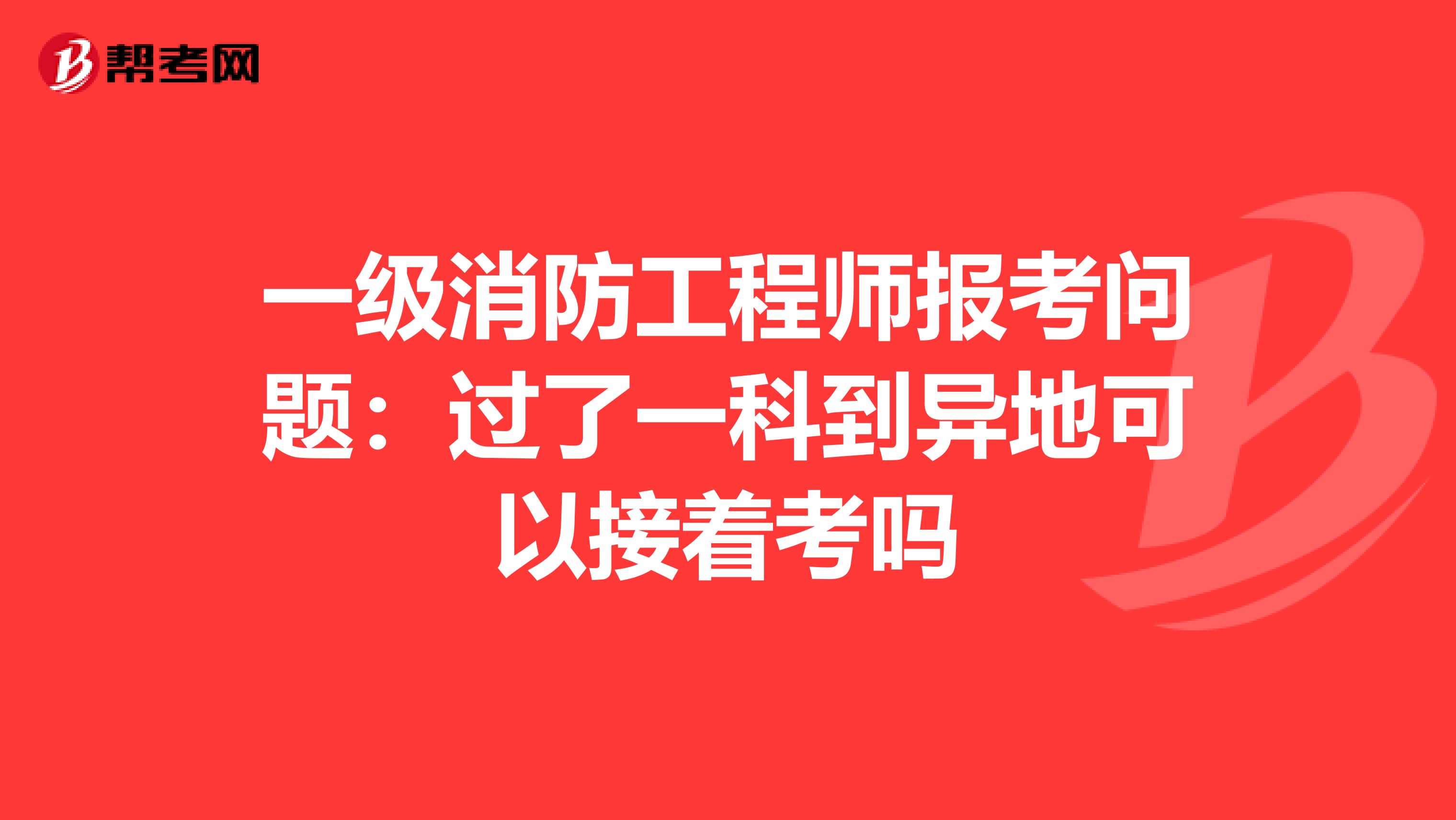 一级消防工程师报考问题：过了一科到异地可以接着考吗