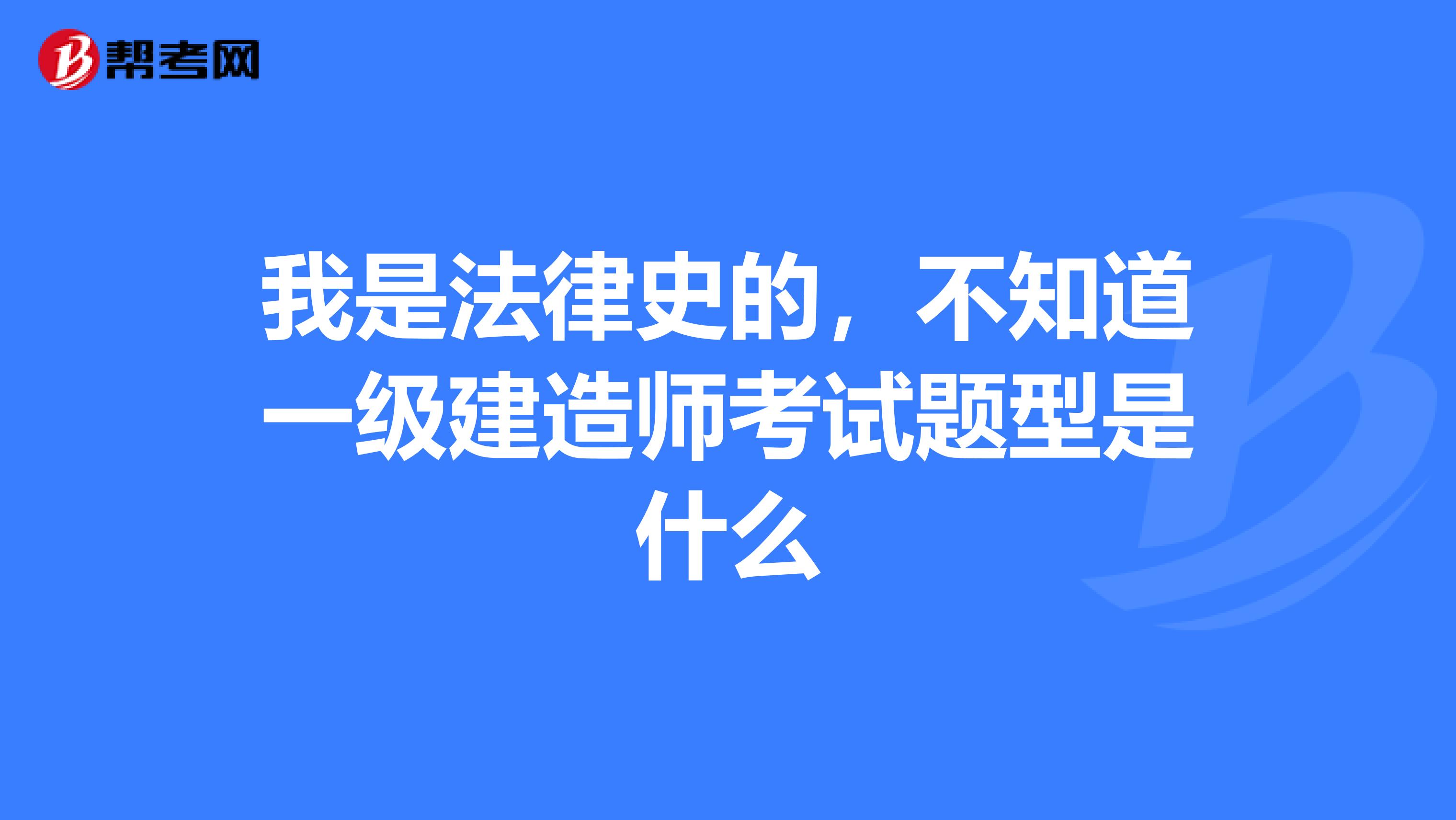 我是法律史的,不知道一级建造师考试题型是什么