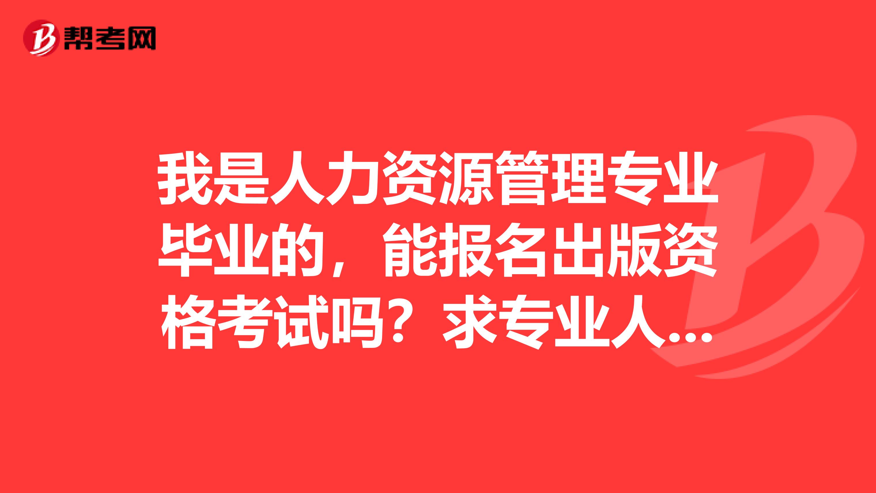 我是人力资源管理专业毕业的，能报名出版资格考试吗？求专业人士解答