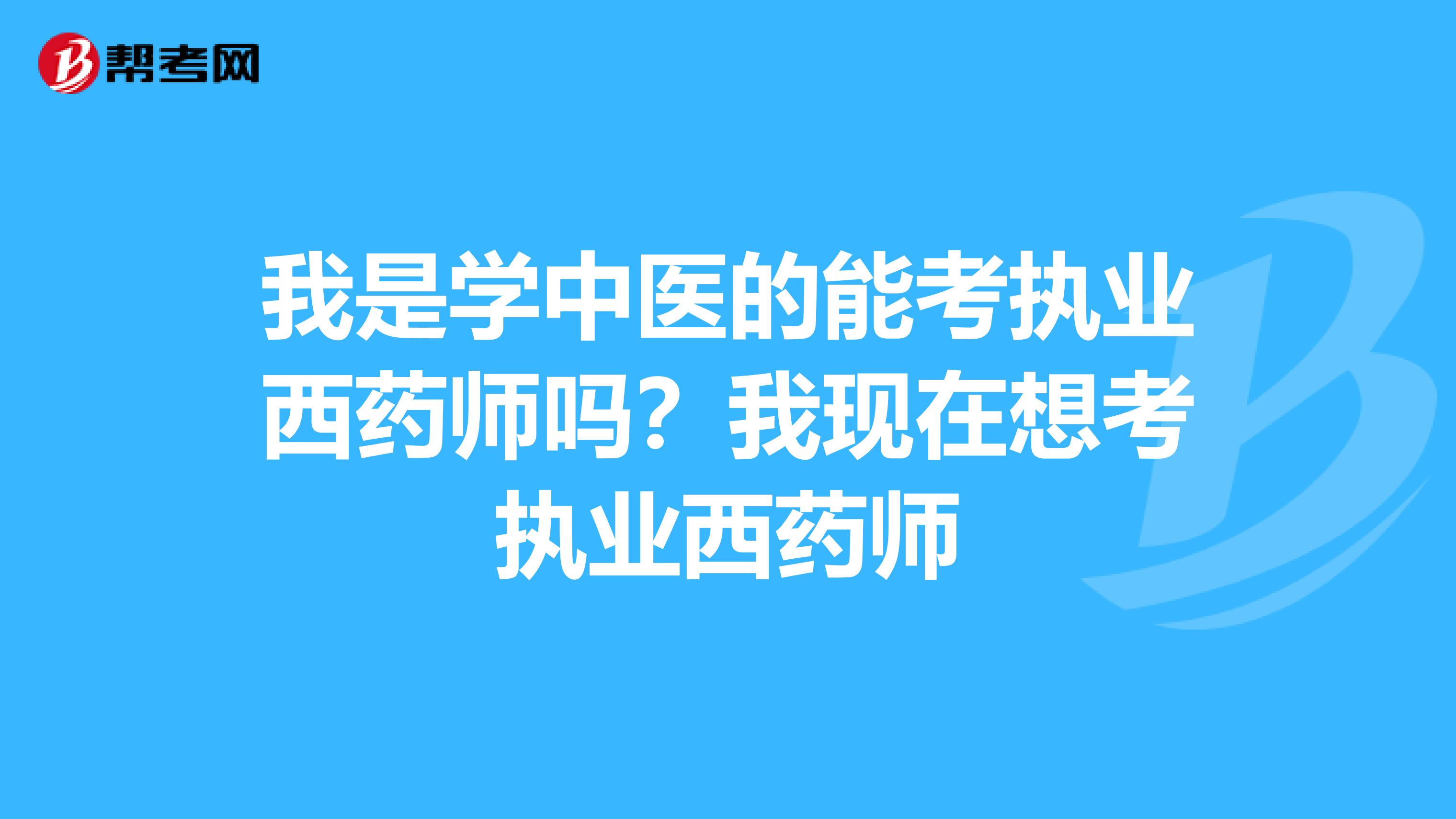 我是学中医的能考执业西药师吗?我现在想考执业西药师