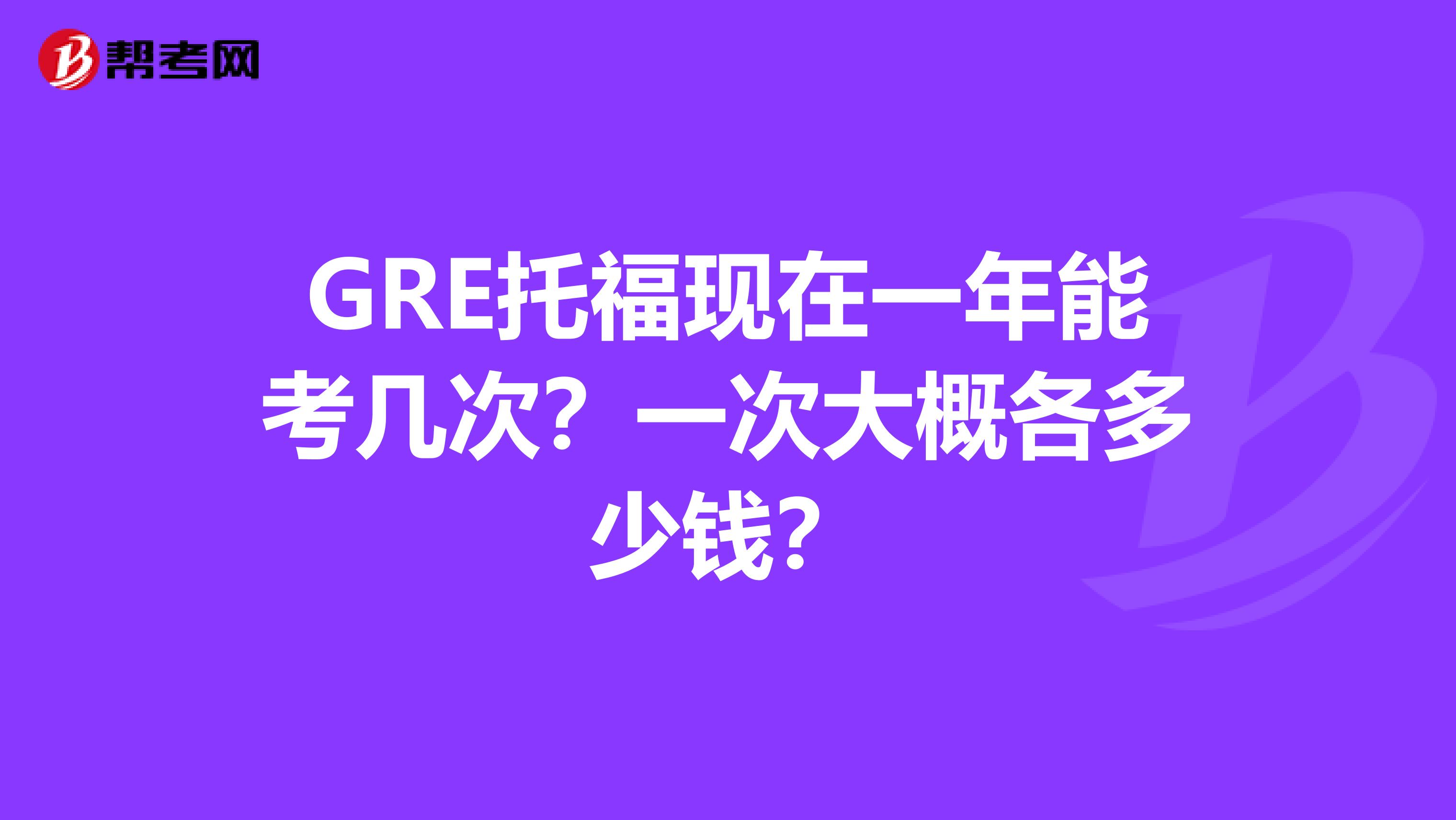 GRE托福现在一年能考几次？一次大概各多少钱？