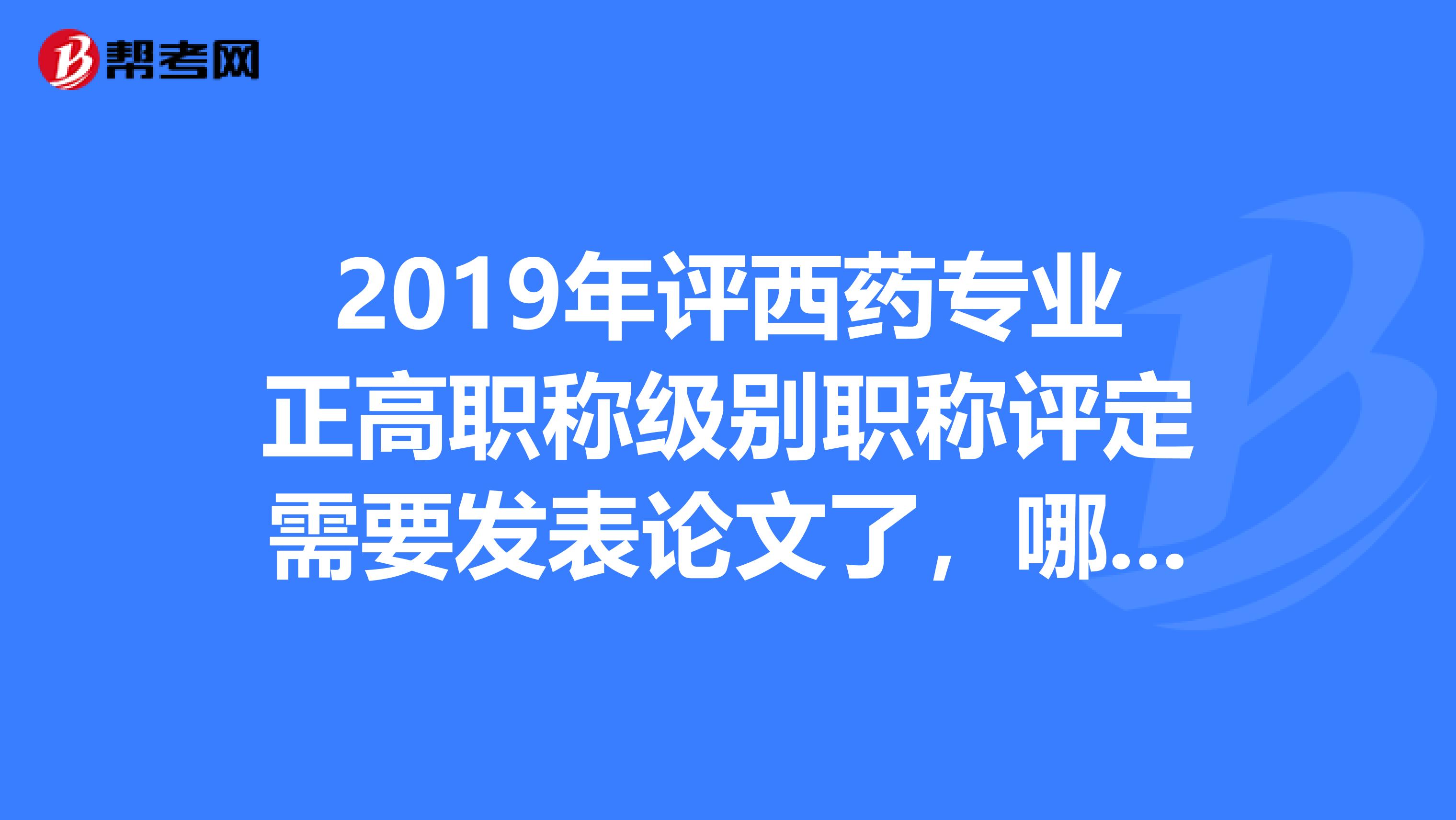 2019年评西药专业正高职称级别职称评定需要发表论文了,哪里有可以带些论文的?而且真实有效吗?