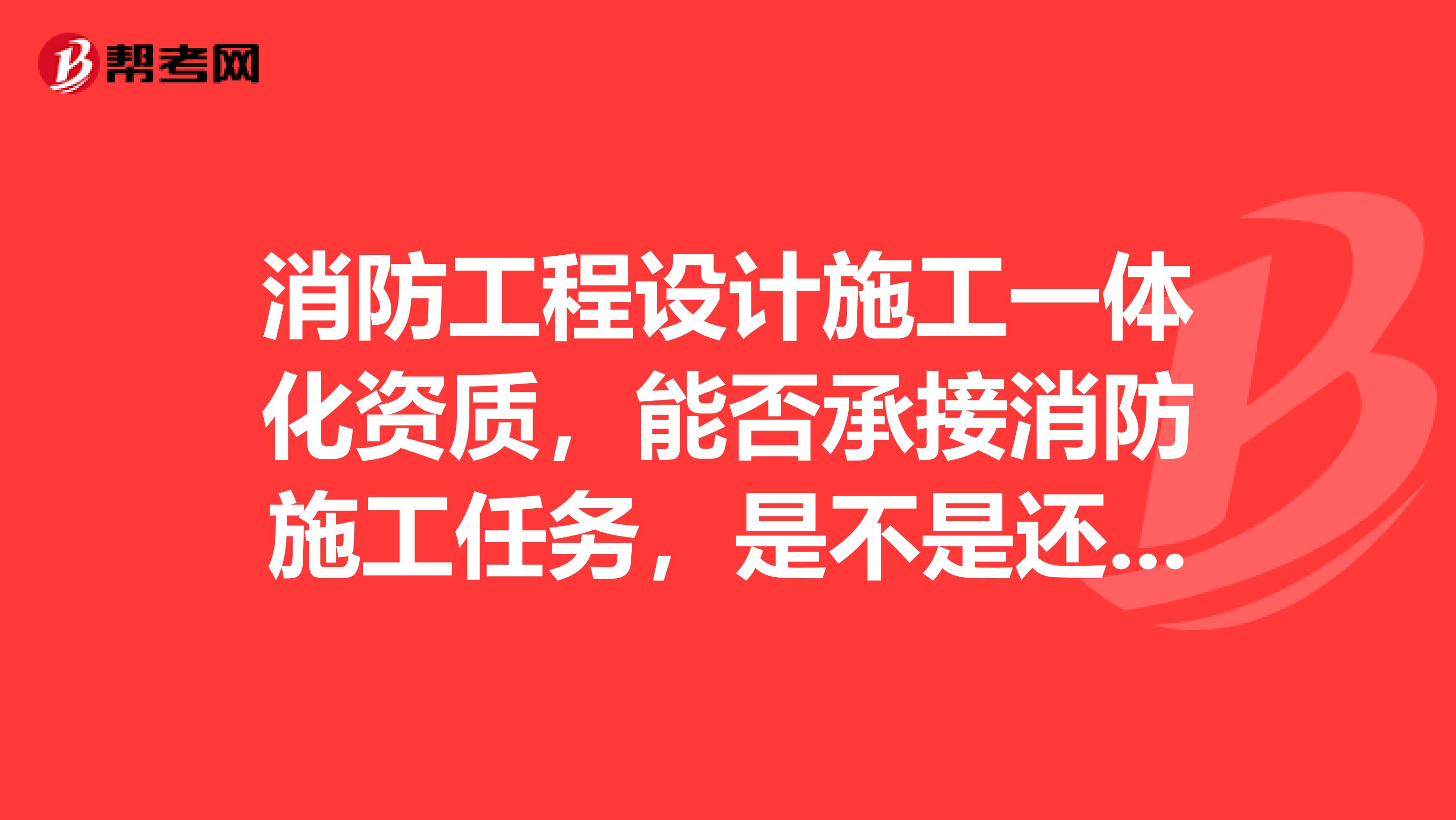 消防工程设计施工一体化资质，能否承接消防施工任务，是不是还得需要专业承包资质