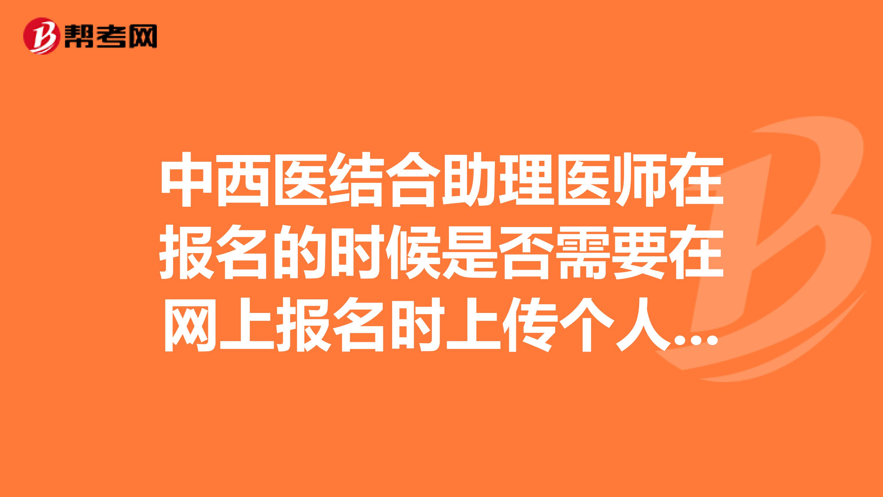 中西医结合助理医师在报名的时候是否需要在网上报名时上传个人照片?