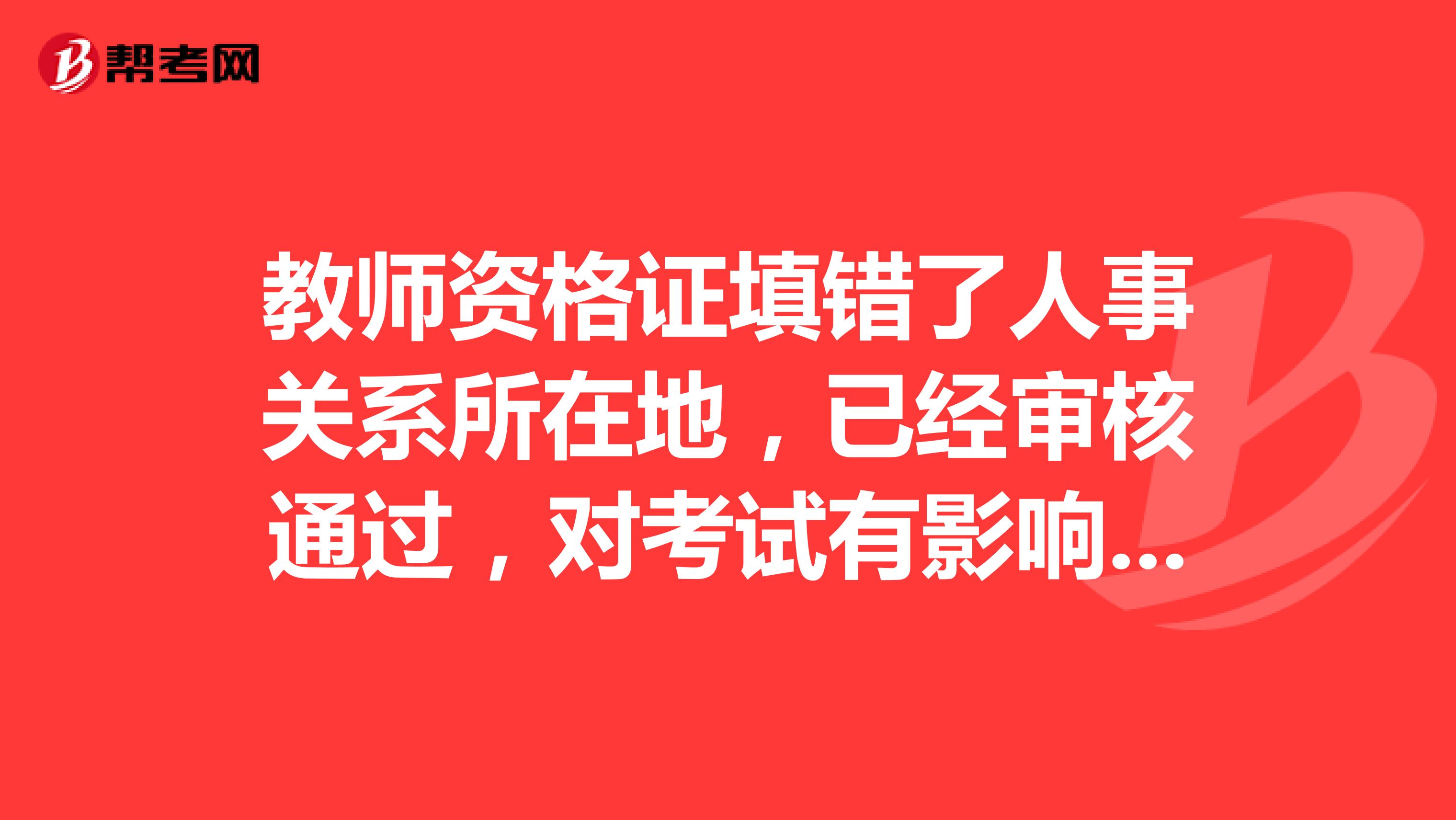 教师资格证填错了人事关系所在地,已经审核通过,对考试有影响吗?怎么修改啊?