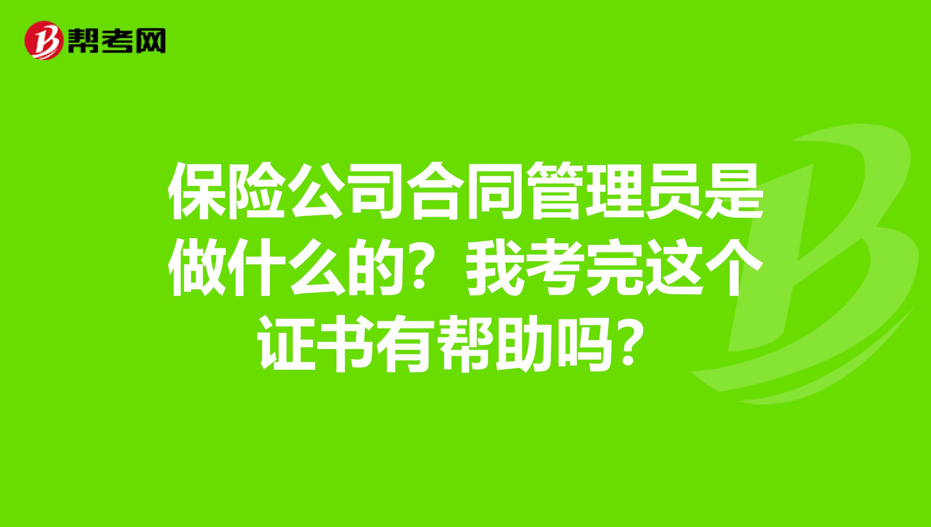 保险公司合同管理员是做什么的？我考完这个证书有帮助吗？
