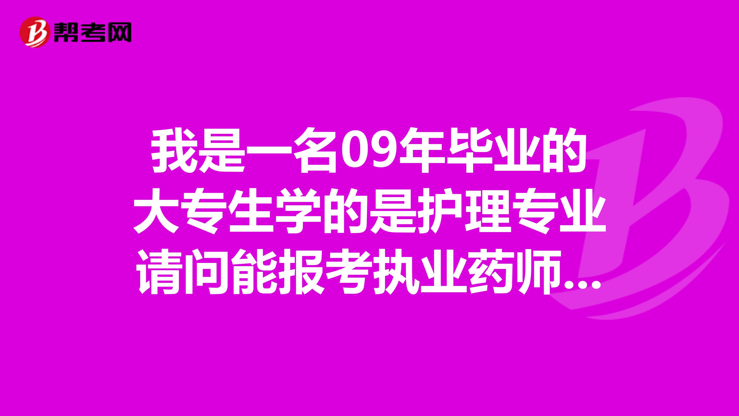 我是一名09年毕业的大专生学的是护理专业请问能报考执业药师证吗