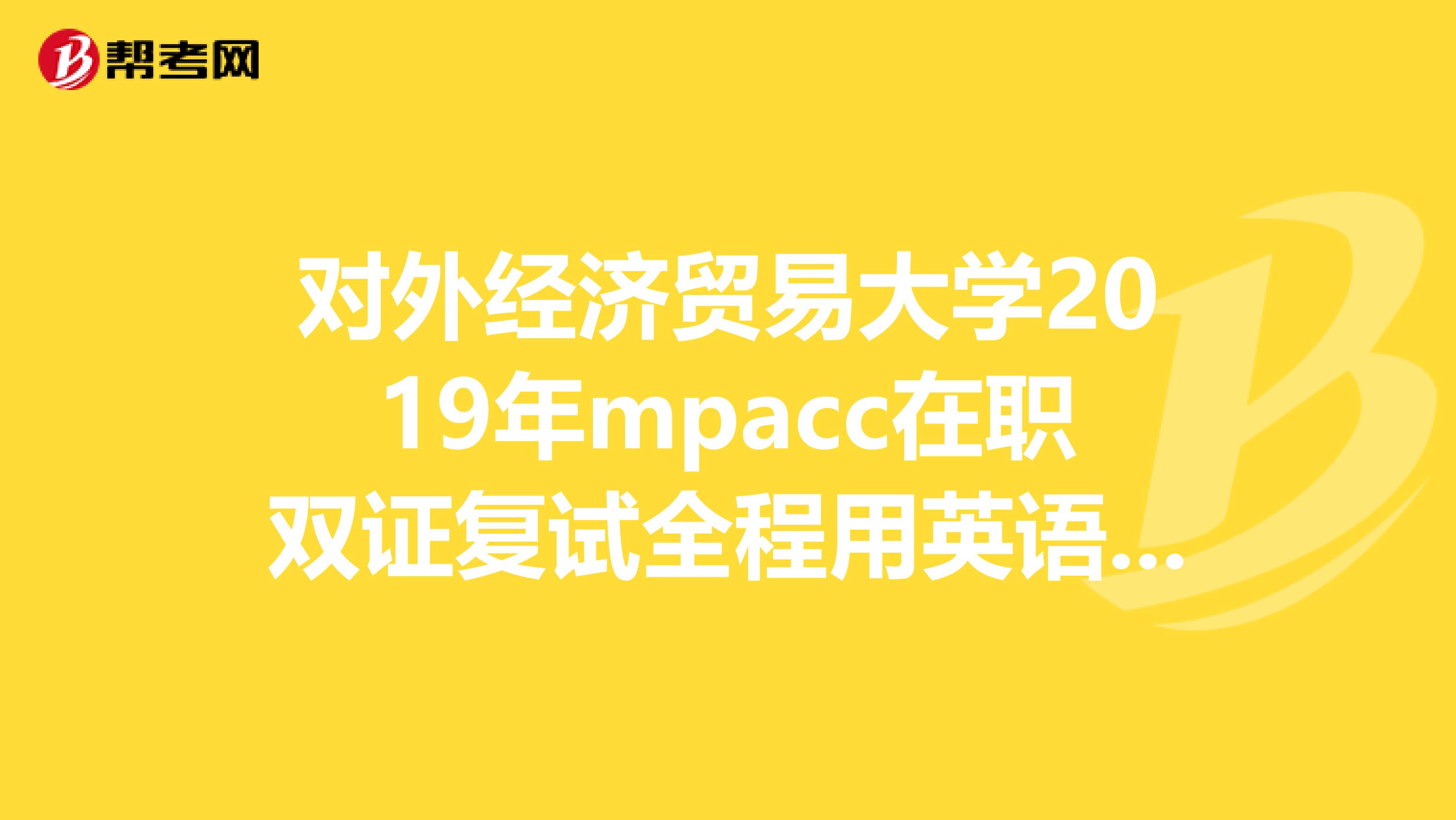 对外经济贸易大学2019年mpacc在职双证复试全程用英语考吗？