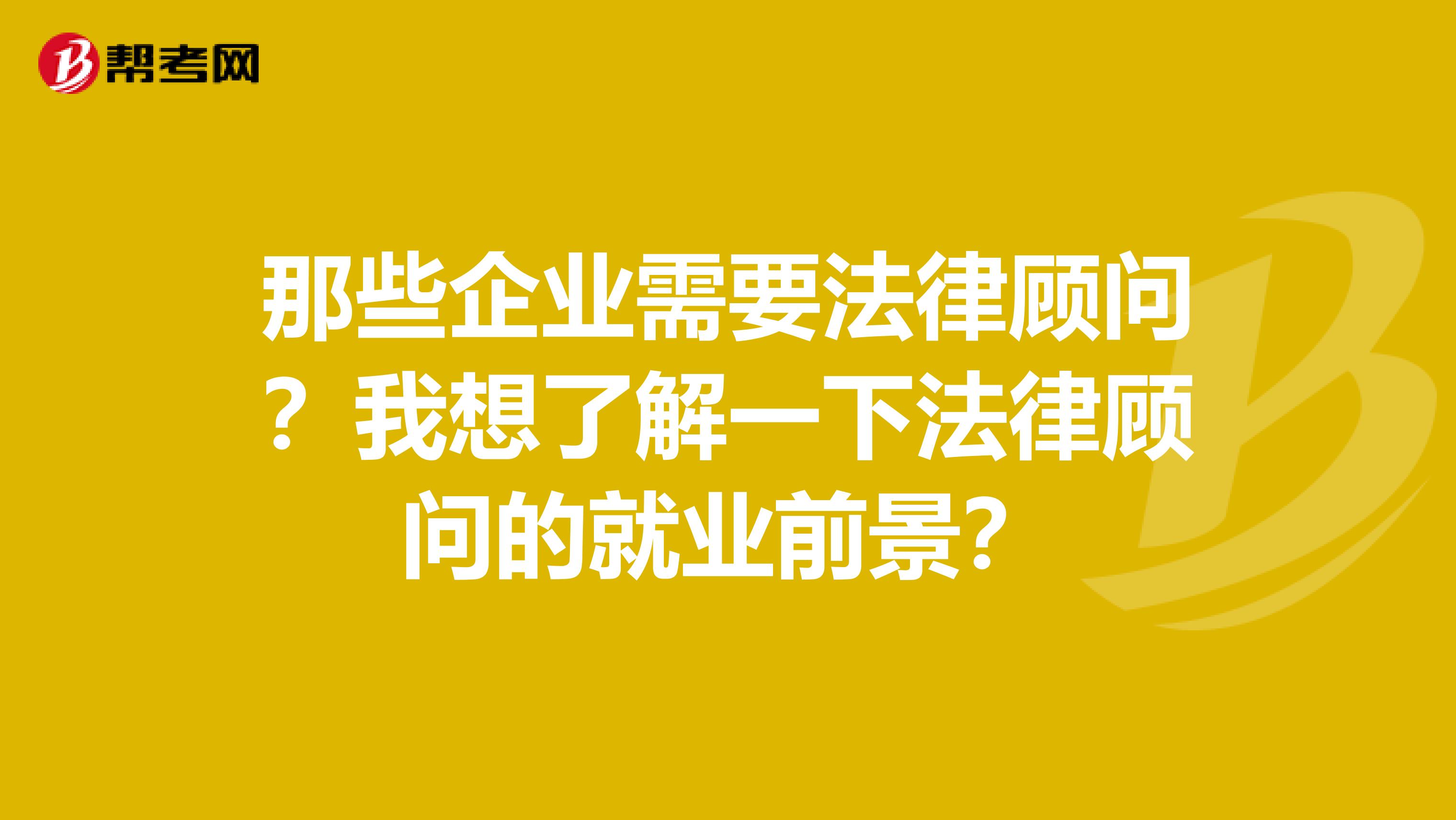 那些企业需要法律顾问?我想了解一下法律顾问的就业前景?
