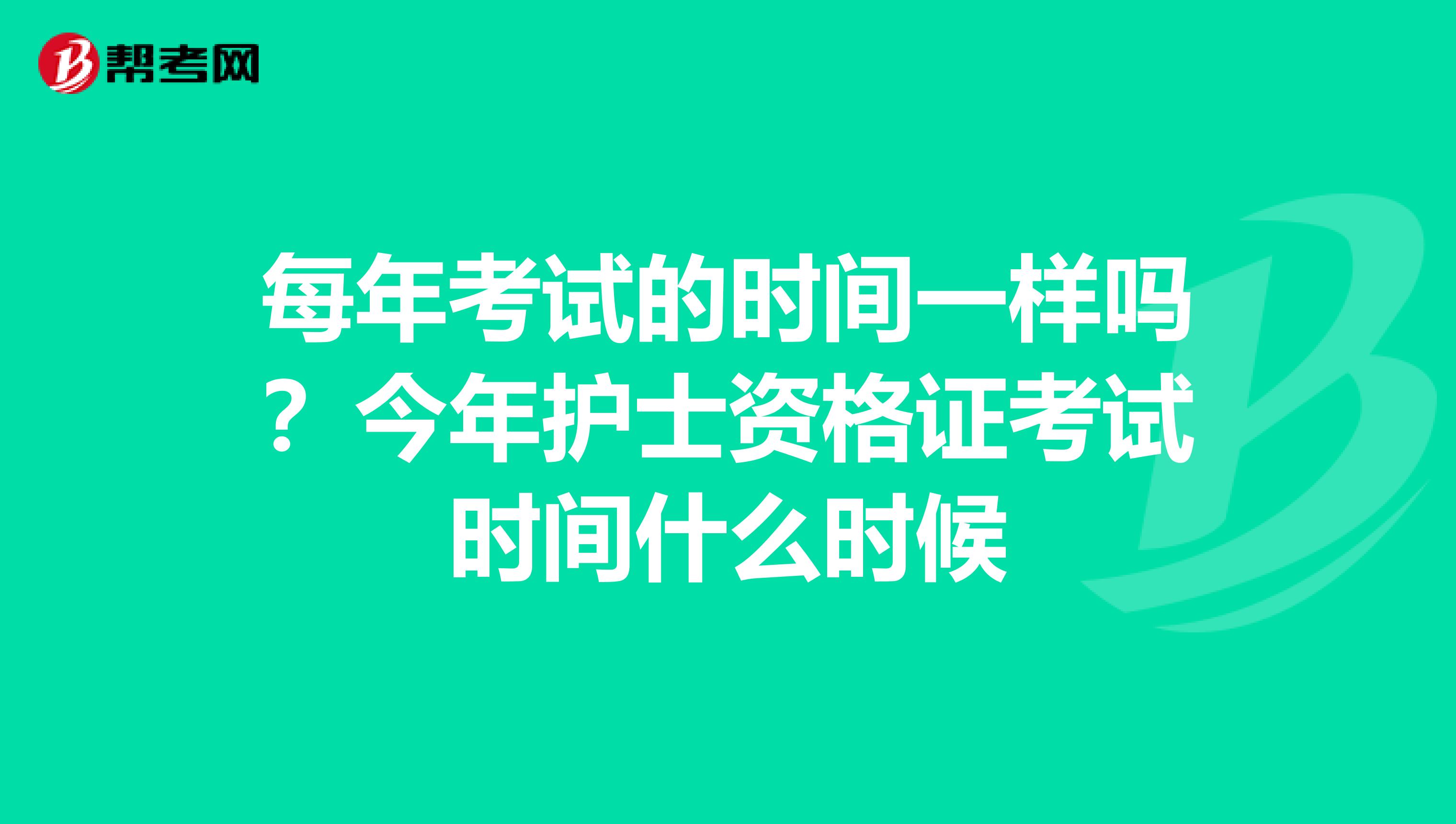 每年考试的时间一样吗?今年护士资格证考试时间什么时候