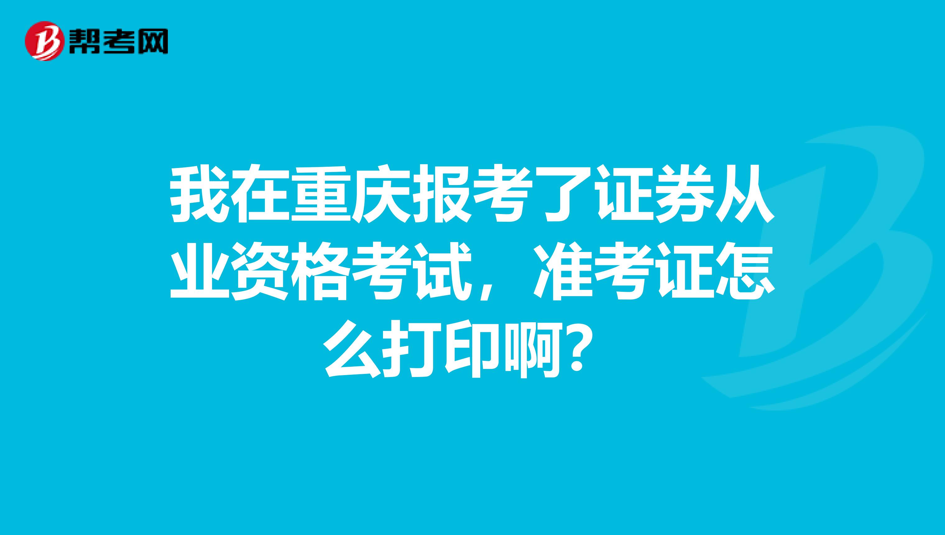 我在重庆报考了证券从业资格考试，准考证怎么打印啊？