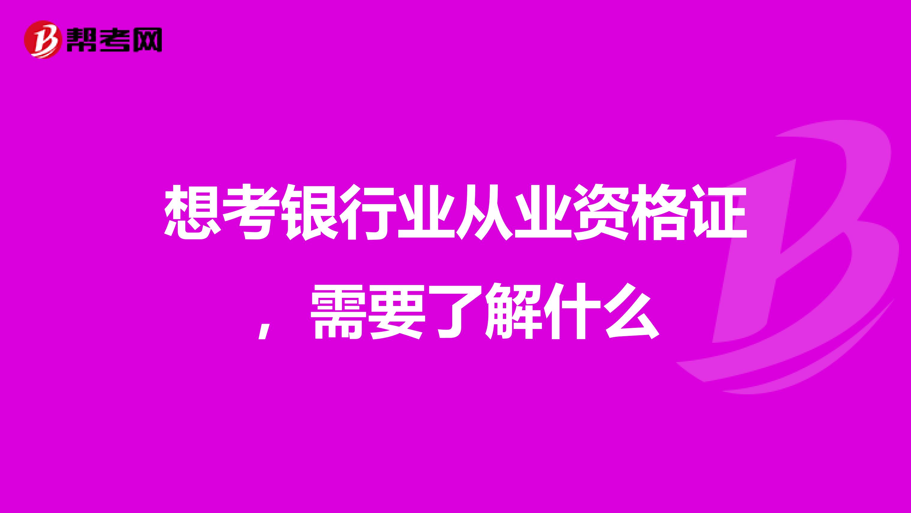 想考银行业从业资格证,需要了解什么