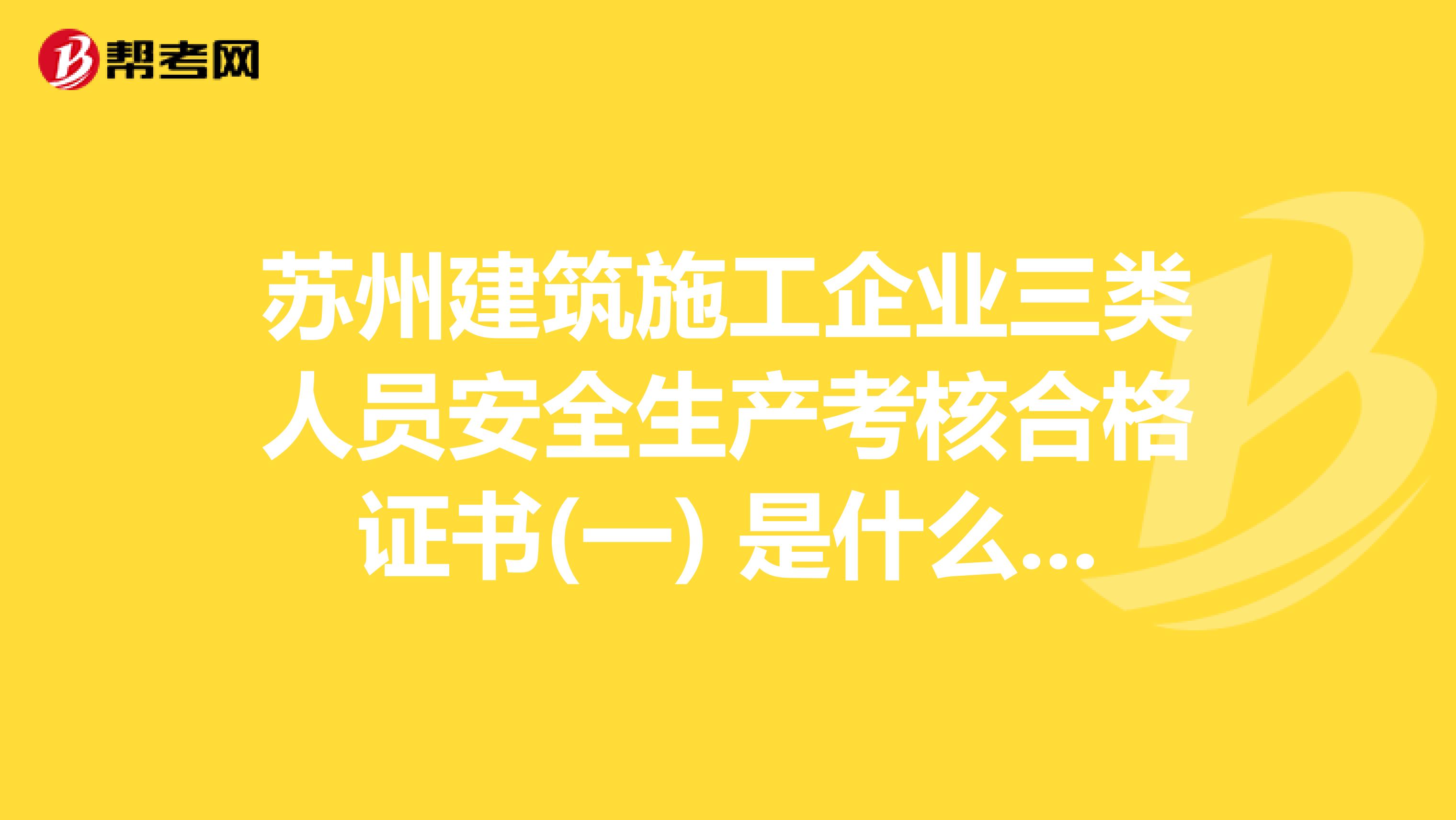 苏州建筑施工企业三类人员安全生产考核合格证书(一) 是什么证书