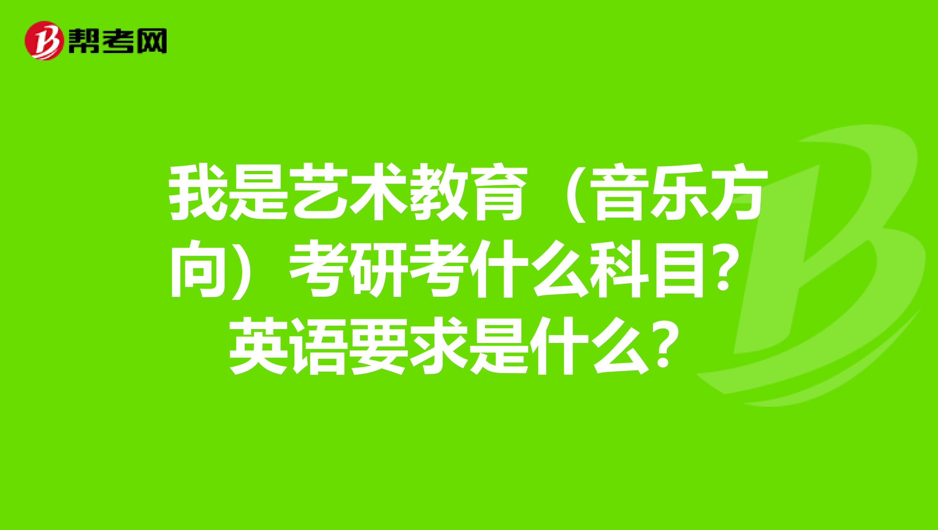 我是艺术教育(音乐方向)考研考什么科目?英语要求是什么?