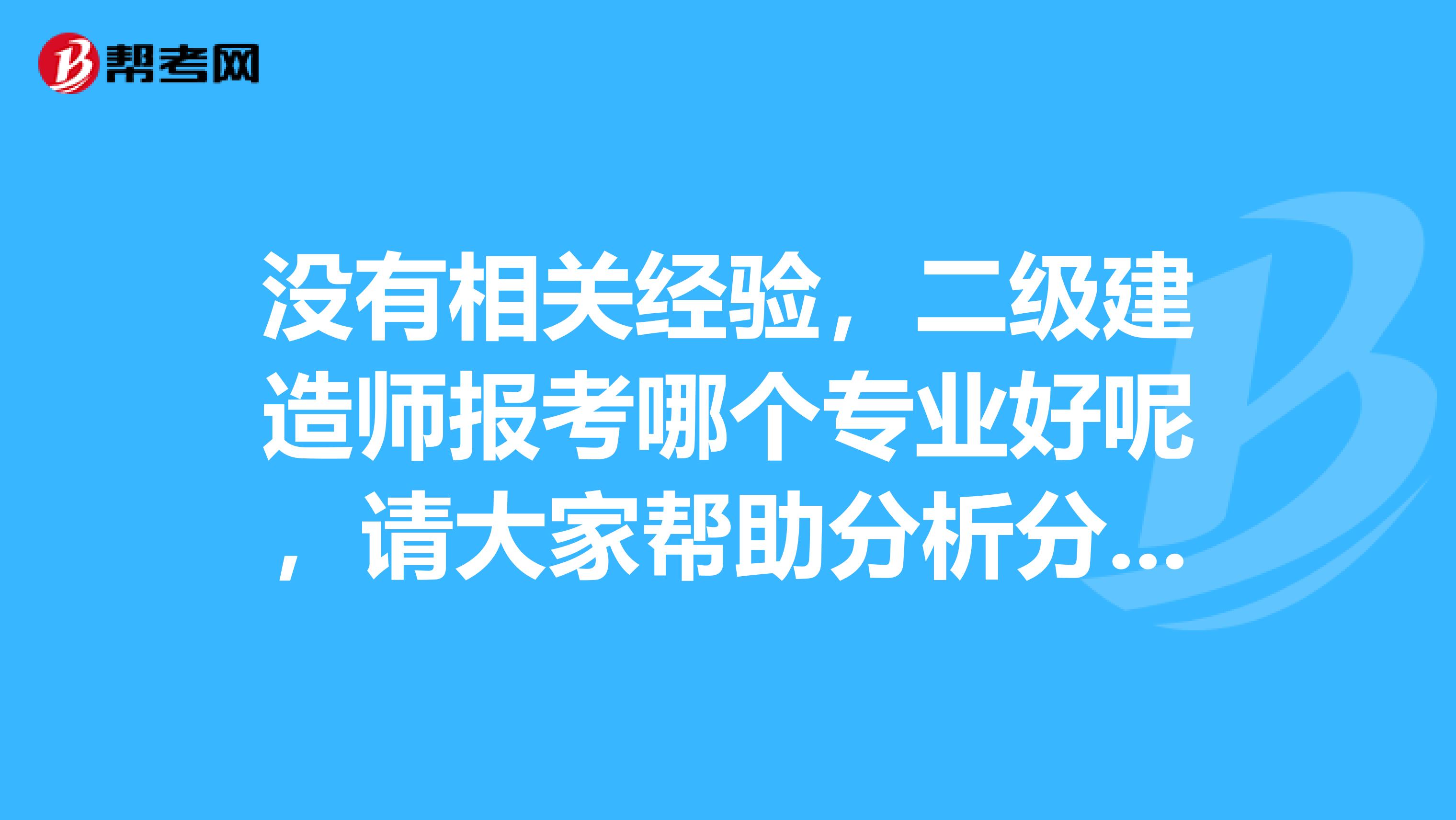 没有相关经验,二级建造师报考哪个专业好呢,请大家帮助分析分析。