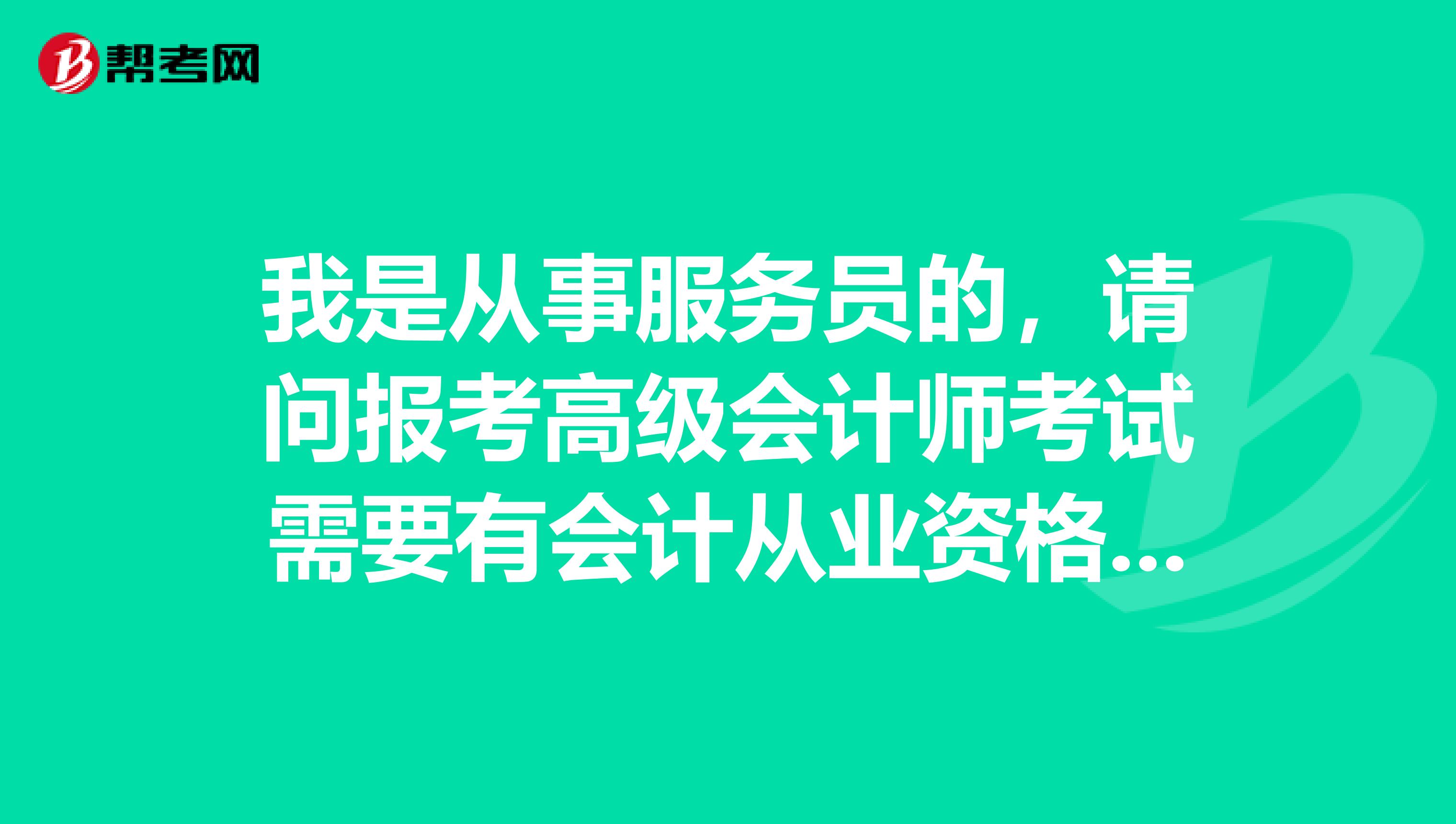 我是從事服務員的，請問報考高級會計師考試需要有會計從業(yè)資格證嗎？