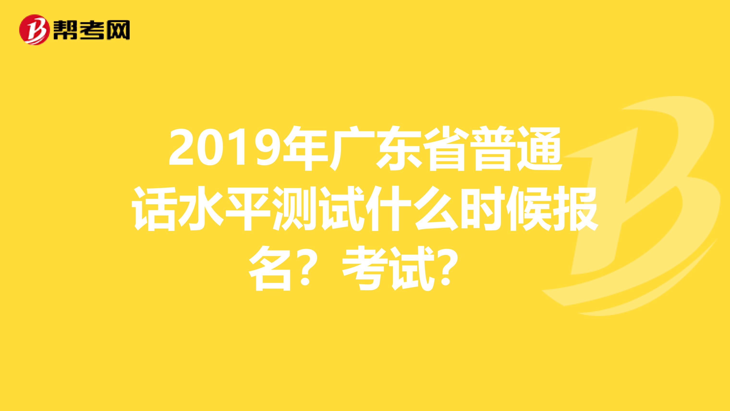 2019年广东省普通话水平测试什么时候报名?考试?