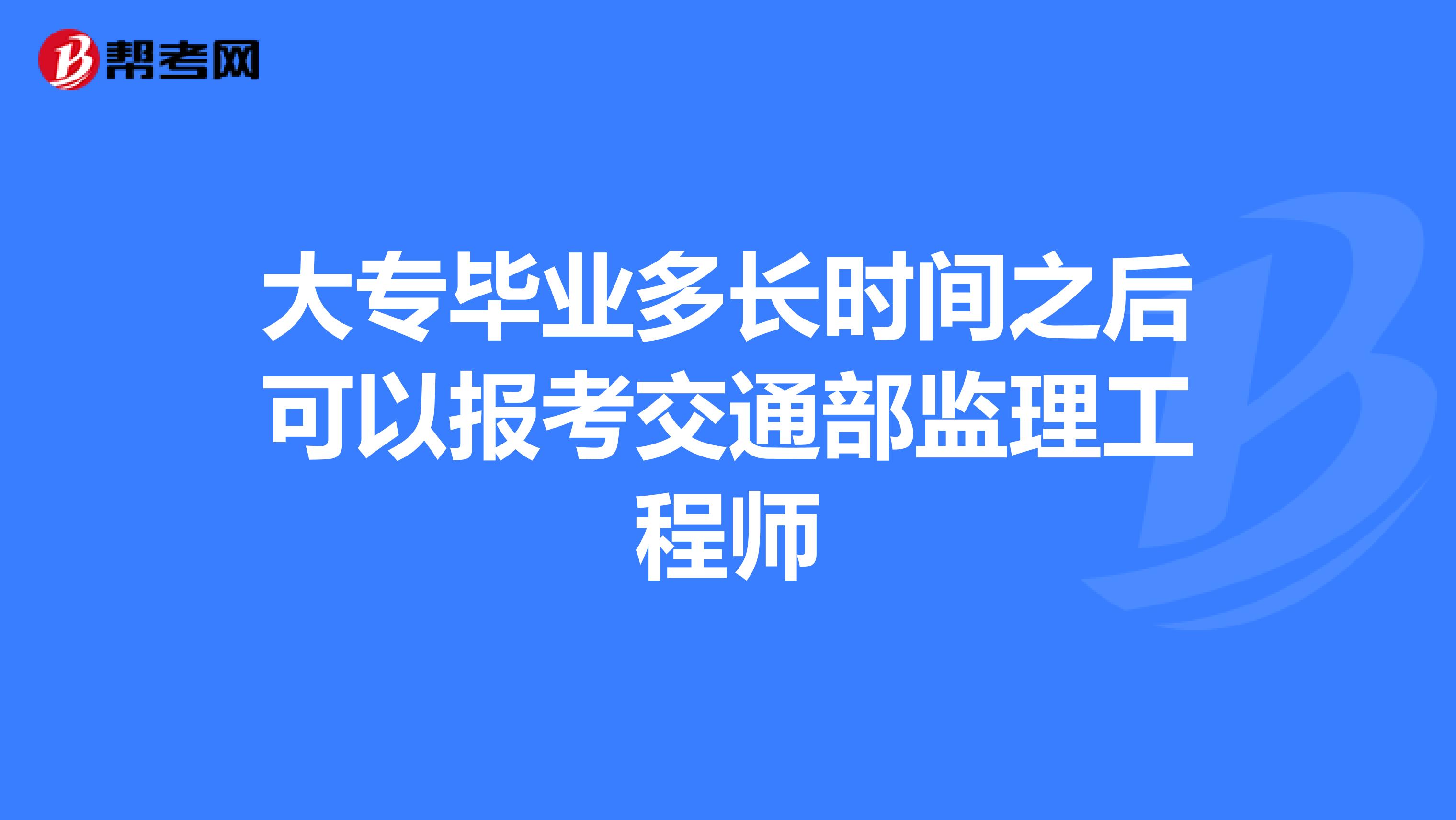 大专毕业多长时间之后可以报考交通部监理工程师