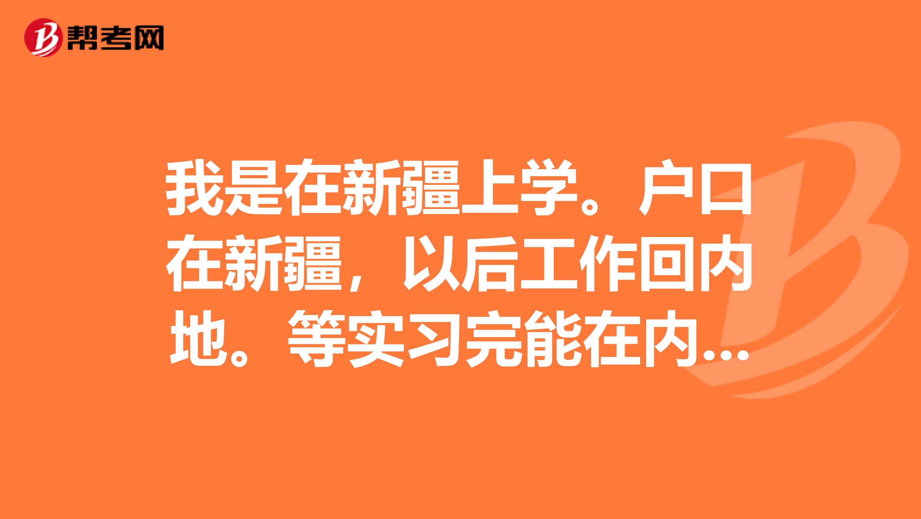 我是在新疆上学。户口在新疆,以后工作回内地。等实习完能在内地报名并在内地考护士资格证么?这个有报名限制么?护士资格证考试地点是怎么规定的?
