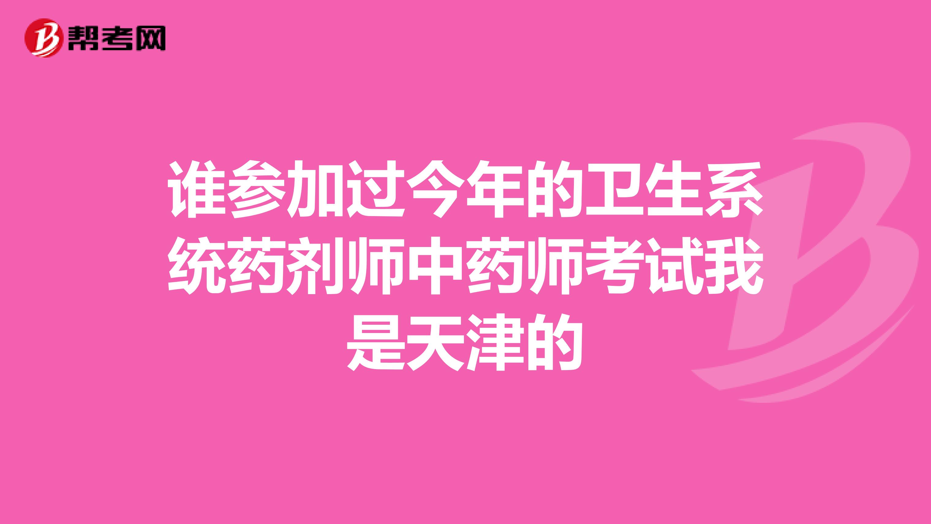 谁参加过今年的卫生系统药剂师中药师考试我是天津的