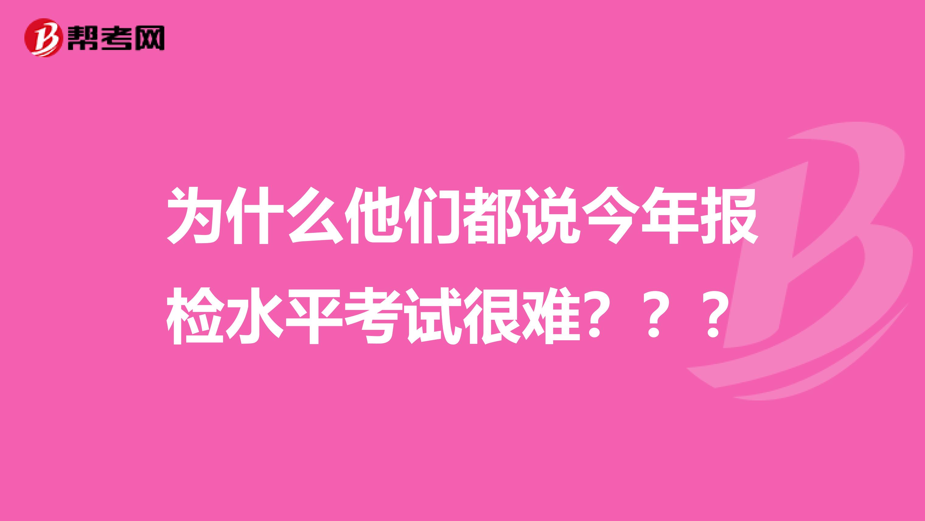 为什么他们都说今年报检水平考试很难???