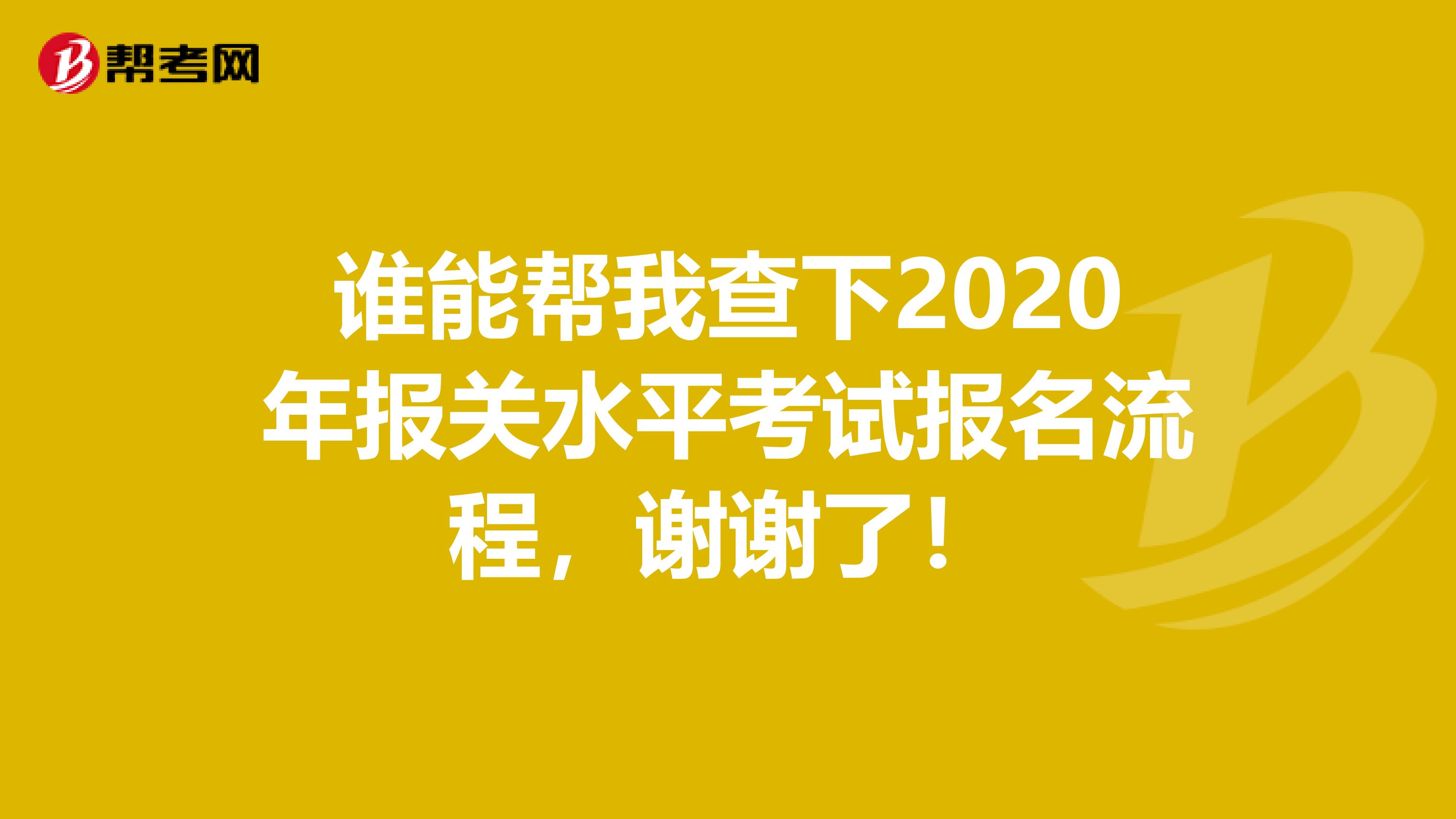 谁能帮我查下2020年报关水平考试报名流程，谢谢了！