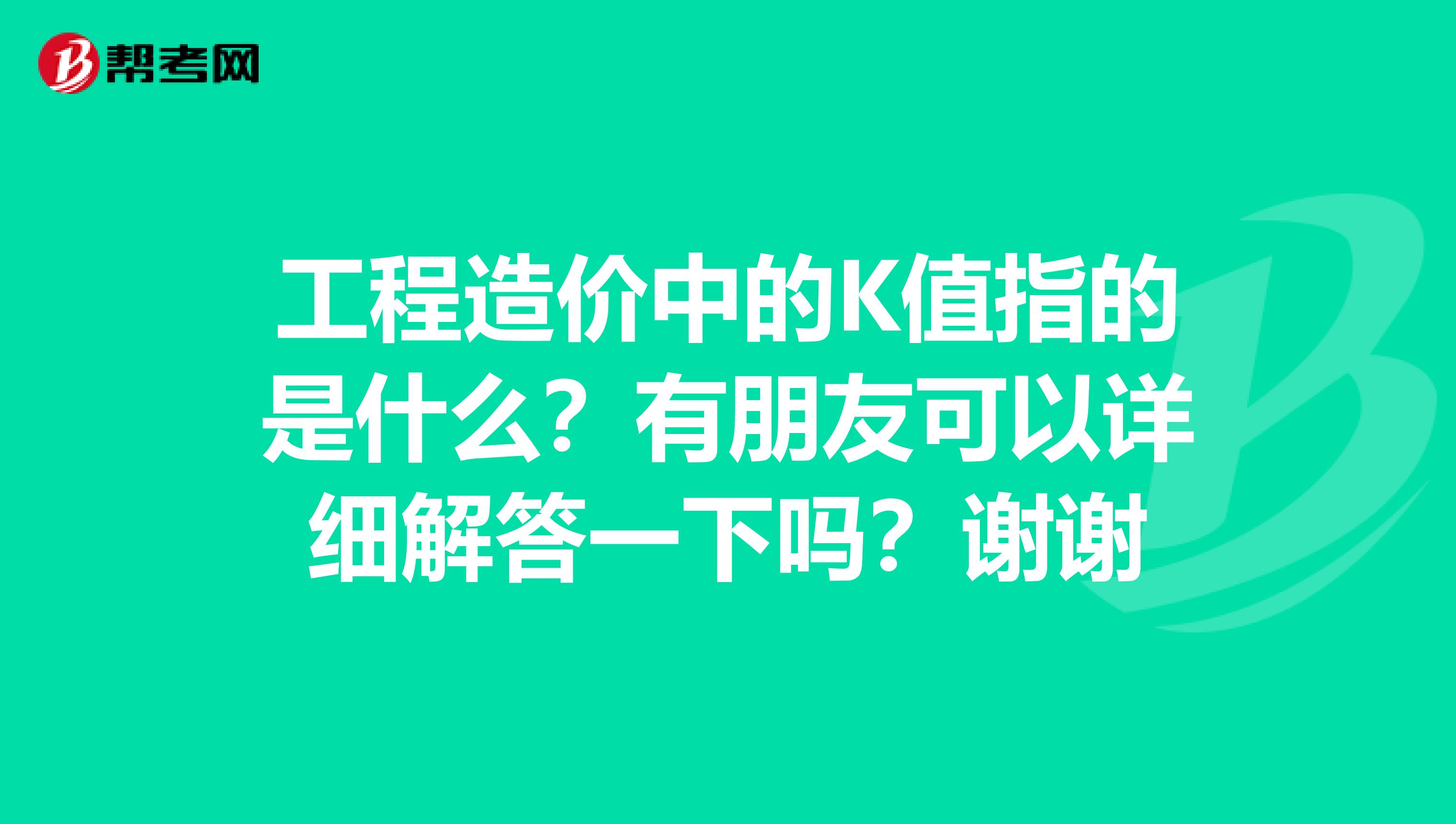 工程造价中的K值指的是什么？有朋友可以详细解答一下吗？谢谢