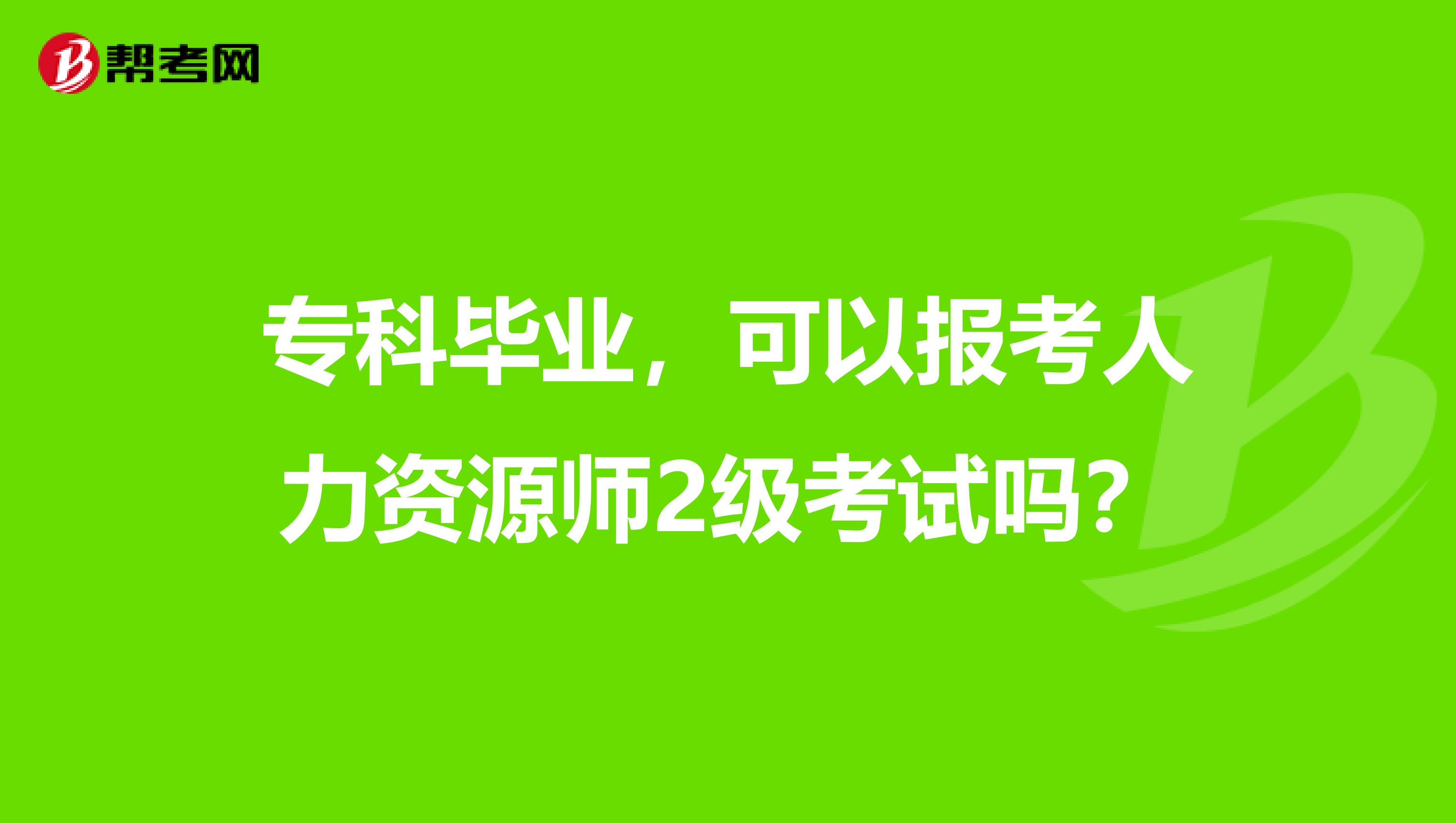 专科毕业，可以报考人力资源师2级考试吗？